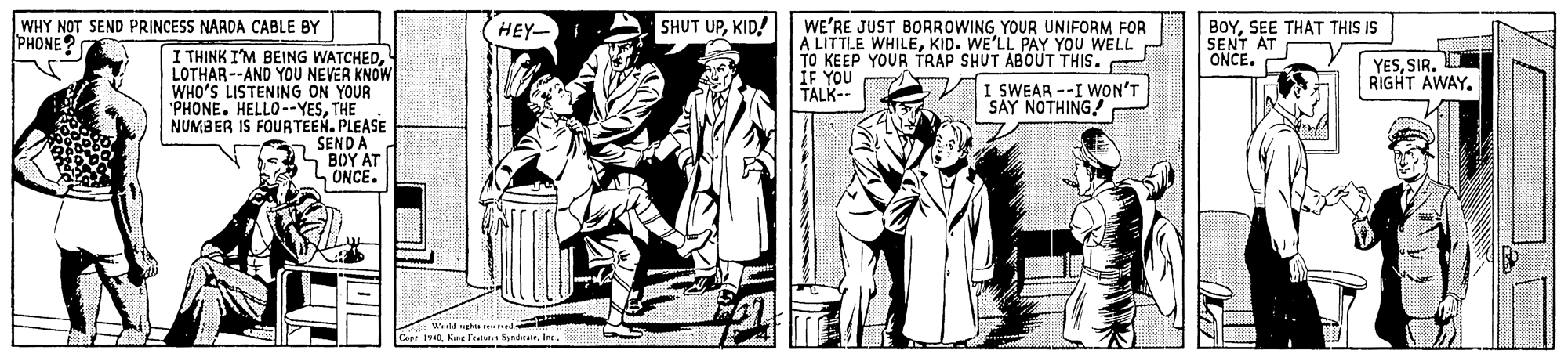 Illustration OCR: SHUT UPKID! WHY NOT SEND PRINCESS NARDA CABLE BY PHONE? WE'RE JUST BORROWING YOUR UNIFORM FOR A LITTLE WHILEKID. WE'LL PAY YOU WELL TO KEEP YOUR TRAP SHUT ABOUT THIS. IF YOU TALK-- BOYSEE THAT THIS IS SENT AT ONCE. HEY- I I THINK IM BEING WATCHEDLOTHAR--AND YOU NEVER KNOW WHO'S LISTENING ON YOUR "PHONE. HEOUATEEN. PLEASE YESSIR. RIGHT AWAY. I SWEAR --I WON'T SAY NOTHING SENDA S BOY AT S ONCE. SHUT UPKID! WHY NOT SEND PRINCESS NARDA CABLE BY PHONE? WE'RE JUST BORROWING YOUR UNIFORM FOR A LITTLE WHILEKID. WE'LL PAY YOU WELL TO KEEP YOUR TRAP SHUT ABOUT THIS. IF YOU TALK-- BOYSEE THAT THIS IS SENT AT ONCE. HEY- I I THINK IM BEING WATCHEDLOTHAR--AND YOU NEVER KNOW WHO'S LISTENING ON YOUR "PHONE. HEOUATEEN. PLEASE YESSIR. RIGHT AWAY. I SWEAR --I WON'T SAY NOTHING SENDA S BOY AT S ONCE.