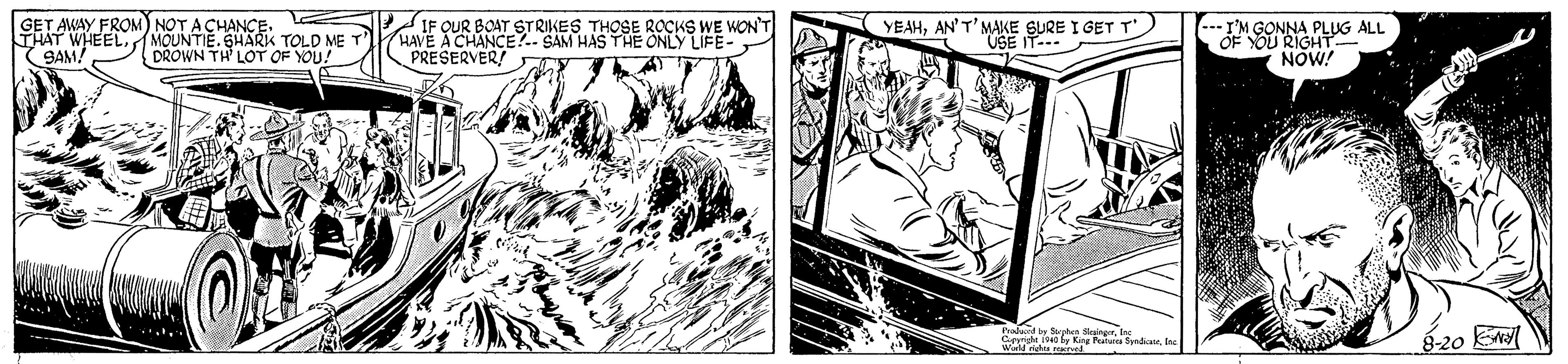 Drawing OCR: GET AWAY FROM) NOT A CHANCE. THAT WHEEL (SAM! MOUNTIE. SHARK TOLD ME DROWN TH LOT OF YOU! SIF OUR BOAT STRIKES THOSE ROCKS WE WON'T HAVE A CHANCE?.- SAM HAS THE ONLY LIFE- PRESERVER! YEAHAN'T'MAKE SURE I GET T'. USE IT- I'M GONNA PLUG ALL OF YOU RIGH NOW! g-20 El GET AWAY FROM) NOT A CHANCE. THAT WHEEL (SAM! MOUNTIE. SHARK TOLD ME DROWN TH LOT OF YOU! SIF OUR BOAT STRIKES THOSE ROCKS WE WON'T HAVE A CHANCE?.- SAM HAS THE ONLY LIFE- PRESERVER! YEAHAN'T'MAKE SURE I GET T'. USE IT- I'M GONNA PLUG ALL OF YOU RIGH NOW! g-20 El
