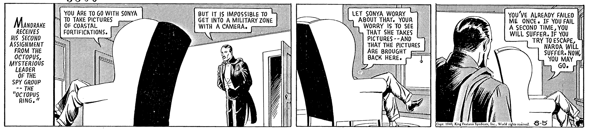 Monochrome OCR: YOU ARE TO GO WITH SONYA TO TAKE PICTURES ÓF COASTAL FORTIFICATIONS. BUT IT IS IMPOSSIBLE TO GET INTO A MILITARY ZONE WITH A CAMERA. LET SONYA WORRY ABOUT THAT. YOUR WORRY IS TO SEE THAT SHE TAKES PICTURES -- AND THAT THE PICTURES ARE BROUGHT BACK HERE. YOU'VE ALREADY FAILED ME ONCE. IF YOU FAIL A SECOND TIMEYOU WILL SUFFER. IÉ YOU TRY TO ESCAPENAROA WILL SUFFER. NOWYOU MAY GO. MANORAKE RECEIVES HIS SECOND ASSIGNMENT FROM THE ????PUSMYSTERIOÚS LEADER OF THE SPY GROUP -- THE "OC TOPUS RING. Capr. 190Weld YOU ARE TO GO WITH SONYA TO TAKE PICTURES ÓF COASTAL FORTIFICATIONS. BUT IT IS IMPOSSIBLE TO GET INTO A MILITARY ZONE WITH A CAMERA. LET SONYA WORRY ABOUT THAT. YOUR WORRY IS TO SEE THAT SHE TAKES PICTURES -- AND THAT THE PICTURES ARE BROUGHT BACK HERE. YOU'VE ALREADY FAILED ME ONCE. IF YOU FAIL A SECOND TIMEYOU WILL SUFFER. IÉ YOU TRY TO ESCAPENAROA WILL SUFFER. NOWYOU MAY GO. MANORAKE RECEIVES HIS SECOND ASSIGNMENT FROM THE ????PUSMYSTERIOÚS LEADER OF THE SPY GROUP -- THE "OC TOPUS RING. Capr. 190Kin tat Syndca