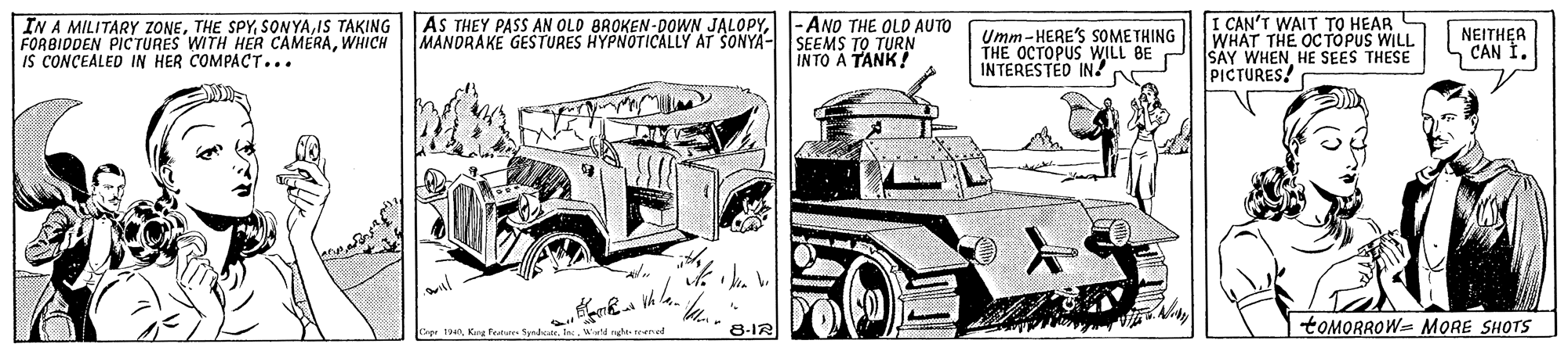 Fender OCR: IN A MILITARY ZONEIS TAKING FORBIDDEN PICTÜRES WITH HER CAMERAWHICH IS CONCEALED IN HER COMPACT... AS THEY PASS AN OLD BROKEN-DOWN JALOPY-ANO THE OLD AUTO MANDRAKE GESTURES HYPNOTICALLY AT SONYA- SEEMS TO TURN INTO A TANK! Umm-HERE'S SOMETHING THE OCTOPUS WILL BE PIISAY WHENHE SEES THESE INTERESTED IN? I CAN'T WAIT TO HEAR WHAT THE OCTOPUS WILL ?????EA CAN I. PICTURES! 8-I2 TOMORROW- MORE SHOTS IN A MILITARY ZONETHE SPYIS TAKING FORBIDDEN PICTÜRES WITH HER CAMERAWHICH IS CONCEALED IN HER COMPACT... AS THEY PASS AN OLD BROKEN-DOWN JALOPY-ANO THE OLD AUTO MANDRAKE GESTURES HYPNOTICALLY AT SONYA- SEEMS TO TURN INTO A TANK! Umm-HERE'S SOMETHING THE OCTOPUS WILL BE PIISAY WHENHE SEES THESE INTERESTED IN? I CAN'T WAIT TO HEAR WHAT THE OCTOPUS WILL ?????EA CAN I. PICTURES! 8-I2 TOMORROW- MORE SHOTS