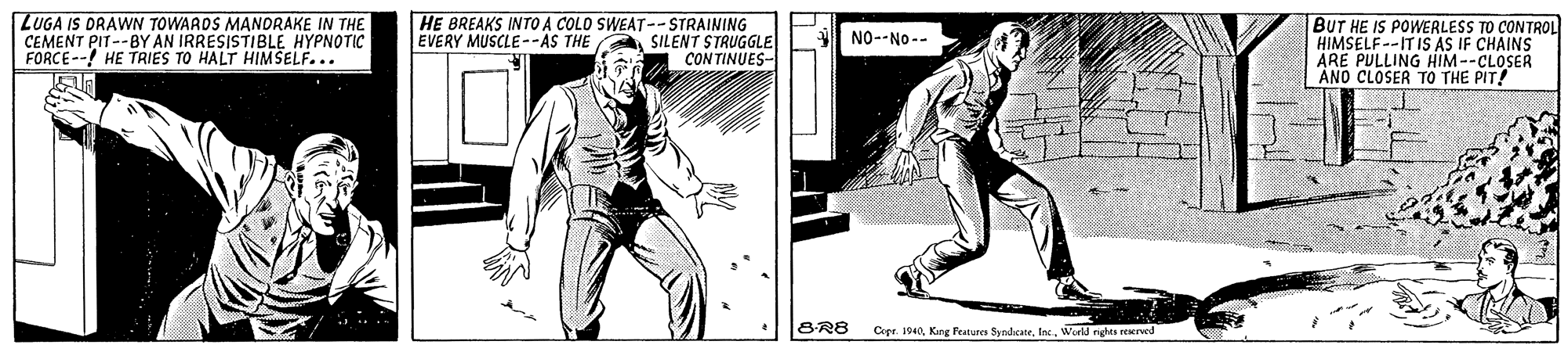 Elbow OCR: LUGA IS DRAWN TOWAADS MANDRAKE IN THE CEMENT PIT--BY AN IRRESISTIBLE HYPNOTIC FORCE--! HE TRIES TO HALT HIMSELF... HE BREAKS INTO A COLO SWEAT--STRAINING SILENT STRUGGLE CON TINUES- BUT HE IS POWERLESS TO CONTROL HIMSELF--IT IS AS IF CHAINS ARE PULLING HIM--CLOSER ANO CLOSER TO THE PIT! EVERY MUSCLE --AS THE NO--No-- BR8 Cepr. 1940World rights rexrved LUGA IS DRAWN TOWAADS MANDRAKE IN THE CEMENT PIT--BY AN IRRESISTIBLE HYPNOTIC FORCE--! HE TRIES TO HALT HIMSELF... HE BREAKS INTO A COLO SWEAT--STRAINING SILENT STRUGGLE CON TINUES- BUT HE IS POWERLESS TO CONTROL HIMSELF--IT IS AS IF CHAINS ARE PULLING HIM--CLOSER ANO CLOSER TO THE PIT! EVERY MUSCLE --AS THE NO--No-- BR8 Cepr. 1940Kang Features SyndcateWorld rights rexrved