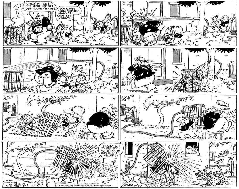 Font OCR: CHUST IN TIME ! DOT MIGHT HAF SET DOT COMES FROM CHUCKING MATCHES OUDT DER VINDOW! DER HOUSE ON FIRE! I GOTTA GET TO DER DOD- ROTTED VATER TOINED OFE! HELLUP! F.9-1 - Copr. 1940Workd nghts reserved. CHUST IN TIME ! DOT MIGHT HAF SET DOT COMES FROM CHUCKING MATCHES OUDT DER VINDOW! DER HOUSE ON FIRE! I GOTTA GET TO DER DOD- ROTTED VATER TOINED OFE! HELLUP! F.9-1 - Copr. 1940King Features SyndicateWorkd nghts reserved.