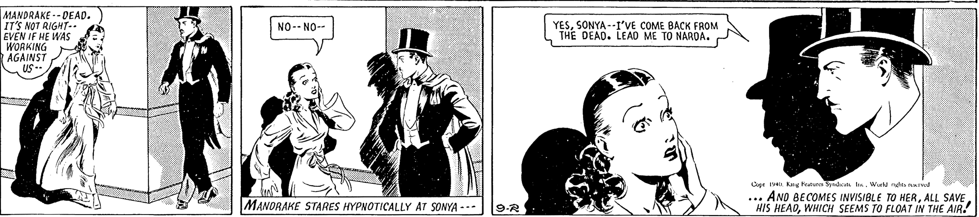 Frock coat OCR: MANDRAKE -- DEAD. IT'S NOT RIGHT.. EVEN IF HE WAS WORKING AGAINST US -- NO-- NO-- YESSONYA --I'VE COME BACK FROM THE DEAD. LEAD ME TO NAROA. Cupe 19 Kang Features Syndcat lasWord nt nIwd ... ANO BECOMES INVISIBLE TO HERALL SAVE HIS HEADWHICH SEEMS TO FLOAT IN THE AIR. MANORAKE STARES HYPNOTICALLY AT SONYA --- 9-R MANDRAKE -- DEAD. IT'S NOT RIGHT.. EVEN IF HE WAS WORKING AGAINST US -- NO-- NO-- YESSONYA --I'VE COME BACK FROM THE DEAD. LEAD ME TO NAROA. Cupe 19 Kang Features Syndcat lasWord nt nIwd ... ANO BECOMES INVISIBLE TO HERALL SAVE HIS HEADWHICH SEEMS TO FLOAT IN THE AIR. MANORAKE STARES HYPNOTICALLY AT SONYA --- 9-R