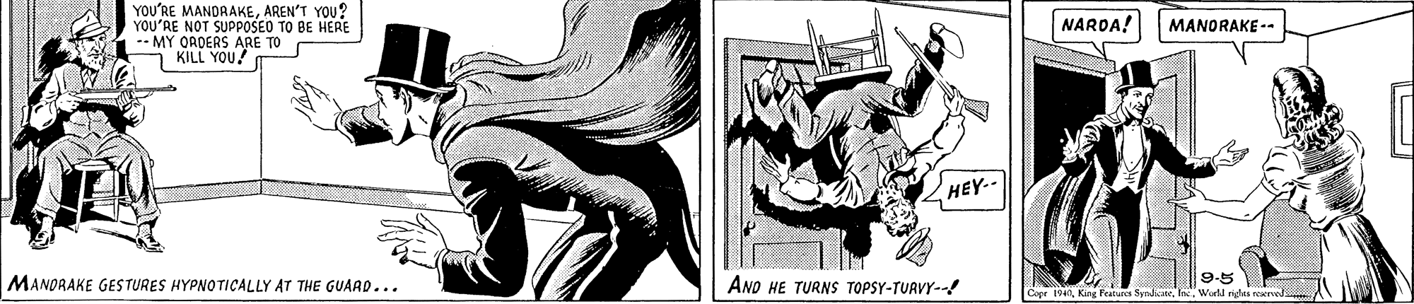 Fictional character OCR: YOU'RE MANDRAKEAREN'T YOU? YOU'RE NOT SUPPOSEO TO BE HERE -- MY ORDERS ARE TO KILL YOU. NAROA! MANORAKE -- HEY-- MANORAKE GESTURES HYPNOTICALLY AT THE GUARD... ANO HE TURNS TOPSY-TURVY-! 9-5 Cope 194Workl righas reerved YOU'RE MANDRAKEAREN'T YOU? YOU'RE NOT SUPPOSEO TO BE HERE -- MY ORDERS ARE TO KILL YOU. NAROA! MANORAKE -- HEY-- MANORAKE GESTURES HYPNOTICALLY AT THE GUARD... ANO HE TURNS TOPSY-TURVY-! 9-5 Cope 194King Features SyndiateWorkl righas reerved