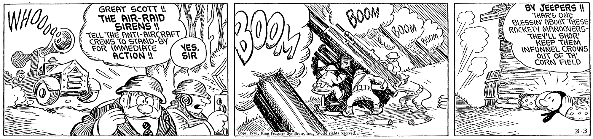 Illustration OCR: WHO GREAT SCOTT!! THE AIR-RAID BY JEEPERS !! THAR'S ONE BLESSIN ABOUT THESE RACKETY MANOOVERS THEY'LL SHOR KEEP THEM INFUNNEL CROWS OUT OF TH CORN FIELD BOOM SIRENS !! TELL THE ANTI-AIRCRAFT CREWS TO STAND-BY FOR IMMEDIATE ACTION !! GOOM BOOM YESŠIR 3.3 WHO GREAT SCOTT!! THE AIR-RAID BY JEEPERS !! THAR'S ONE BLESSIN ABOUT THESE RACKETY MANOOVERS THEY'LL SHOR KEEP THEM INFUNNEL CROWS OUT OF TH CORN FIELD BOOM SIRENS !! TELL THE ANTI-AIRCRAFT CREWS TO STAND-BY FOR IMMEDIATE ACTION !! GOOM BOOM YESŠIR 3.3
