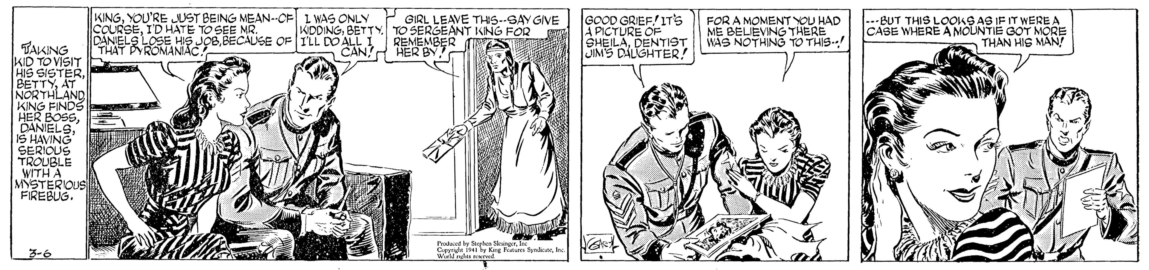 Illustration OCR: KINGYOU'RE JUST BEING MEAN.-CE L WAS ONLY P GIRL LEAVE THS--SAY GIVE COURSEID HATE TO SEE NR. DANIELS LOSE HIS JOBBECAUSE OF TLL DO ALL I REMEMBER S THAT PYROMANAC. KDDINGTO SERGEANT KING FOR CAN HER BY GOOD GRIEE!ITS A PICTURE OF SHEILADENTST JIM'S DALIGHTER! FOR A MOMENT YOU HAD ME BELIEVING THERE WAS NOTHING TO THIS! .--BUT THIS LOOOKS AG IF IT WERE A CASE WHERE A MOLNTIE GOT MORE THAN HIS MAN! TAKING KID TO VISIT HIS SISTER BETTYAT NORTHLAND KING FINDS HER BOSS DANIELSIS HAVING SERIOUS TROUBLE WITH A MYSTEROUS FIREBUG. 3-6 Win ndas KINGYOU'RE JUST BEING MEAN.-CE L WAS ONLY P GIRL LEAVE THS--SAY GIVE COURSEID HATE TO SEE NR. DANIELS LOSE HIS JOBBECAUSE OF TLL DO ALL I REMEMBER S THAT PYROMANAC. KDDINGTO SERGEANT KING FOR CAN HER BY GOOD GRIEE!ITS A PICTURE OF SHEILADENTST JIM'S DALIGHTER! FOR A MOMENT YOU HAD ME BELIEVING THERE WAS NOTHING TO THIS! .--BUT THIS LOOOKS AG IF IT WERE A CASE WHERE A MOLNTIE GOT MORE THAN HIS MAN! TAKING KID TO VISIT HIS SISTER BETTYAT NORTHLAND KING FINDS HER BOSS DANIELSIS HAVING SERIOUS TROUBLE WITH A MYSTEROUS FIREBUG. 3-6 Win ndas