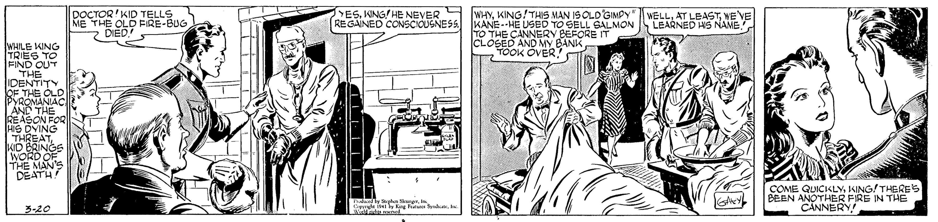 Art OCR: DOCTOR'KID TELLS ME THE OLD FIRE-BUG 2 DIED! YESKING! HE NEVER REGAINED CONSCIOUSNESS KANE--HE USED TO SELL GALMON WHYKING!THIS MAN IS OLD GIMPYN WELLWE LEARNED HS NAME TO THE CANNERY BEFORE IT CLOSED AND MY BANK TOOK OVER WHILE KING TRIES TO FIND OUT THE IDENTITY OF THE OLD PYROMANIAC ÁND THE REASON FOR HIS DYING THREAT KIO ERINGS WORD OF THE MAN'S DEATU ty Sphe SnMA NI by Kang tta Syaduer COME QUICIKLYKING/ THERES BEEN ANOTHER FIRE IN THE CANNERY! 3-20 DOCTOR'KID TELLS ME THE OLD FIRE-BUG 2 DIED! YESKING! HE NEVER REGAINED CONSCIOUSNESS KANE--HE USED TO SELL GALMON WHYKING!THIS MAN IS OLD GIMPYN WELLAT LEASTWE LEARNED HS NAME TO THE CANNERY BEFORE IT CLOSED AND MY BANK TOOK OVER WHILE KING TRIES TO FIND OUT THE IDENTITY OF THE OLD PYROMANIAC ÁND THE REASON FOR HIS DYING THREAT KIO ERINGS WORD OF THE MAN'S DEATU ty Sphe SnMA NI by Kang tta Syaduer COME QUICIKLYKING/ THERES BEEN ANOTHER FIRE IN THE CANNERY! 3-20