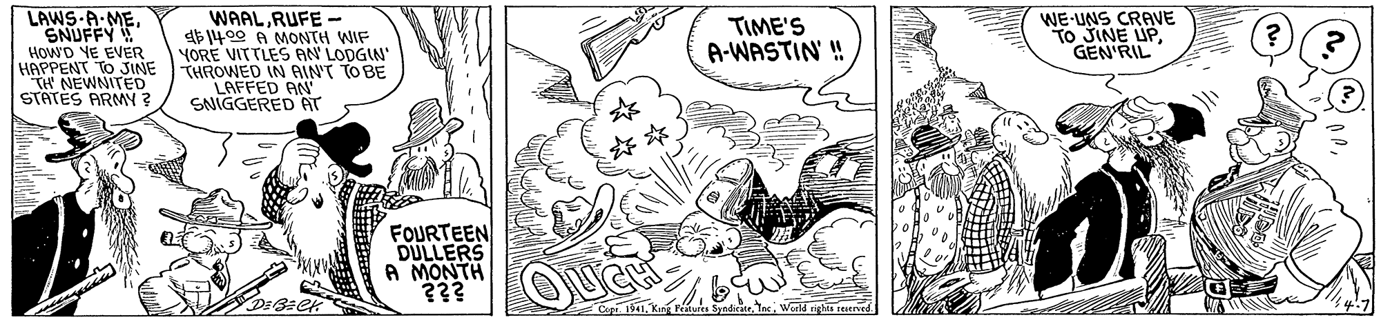 Design OCR: LAWS A MESNUFFY HowD YE EVER HAPPENT TO JINE TH NEWNITED STATES ARMY ? WAALRUFE - $ 1400 A MONTH WIF YORE VITTLES AN LODGIN THROWED IN AIN'T TO BE LAFFED AN SNIGGERED AT WE-UNS CRAVE To SINE UPGEN'RIL TIME'S A-WASTIN' ! FOURTEEN DULLERS A MONTH Copi. 1941Werld rights eved. 4:7 LAWS A MESNUFFY HowD YE EVER HAPPENT TO JINE TH NEWNITED STATES ARMY ? WAALRUFE - $ 1400 A MONTH WIF YORE VITTLES AN LODGIN THROWED IN AIN'T TO BE LAFFED AN SNIGGERED AT WE-UNS CRAVE To SINE UPGEN'RIL TIME'S A-WASTIN' ! FOURTEEN DULLERS A MONTH Copi. 1941Kan Ptven SyndiraeWerld rights eved. 4:7