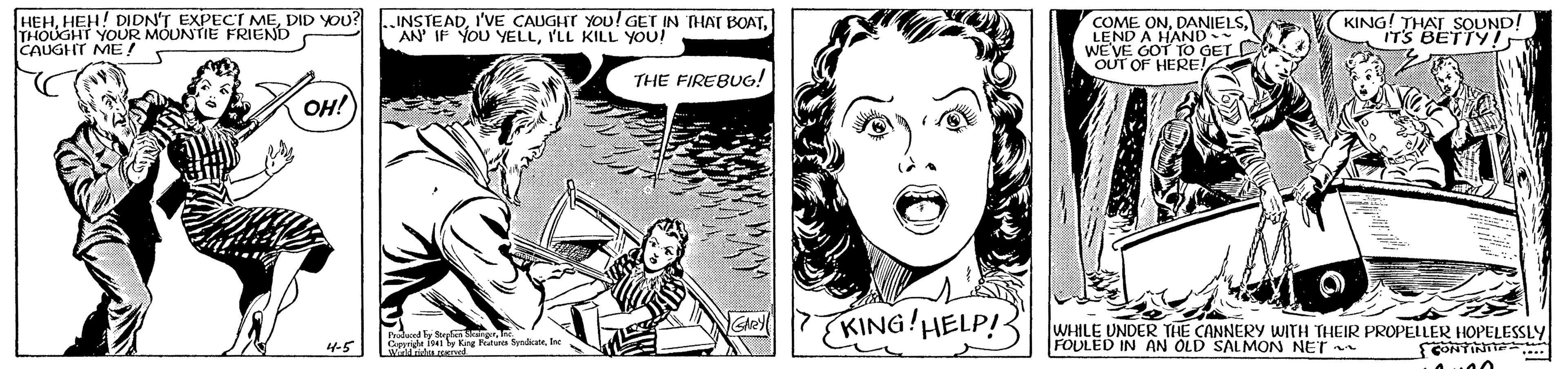 Font OCR: HEHDID YOU? THOUGHT YOUR MOUNTIE FRIEND CAUGHT ME! INSTEADILL KILL YOU! COME ONLEND A HAND WE'VE GOT TO GETD OUT OF HERE! KING! THAT SOUND! ITS BETTY THE FIREBUG! OH! KING HELP! WHILE UNDER THE CANNERY WITH THEIR PROPELLER HOPELESSLY FOULED IN AN OLD SALMON NET Puda RE Pote Sdicaehe 4-5 GONTINIT HEHHEH! DIDN'T EXPECT MEDID YOU? THOUGHT YOUR MOUNTIE FRIEND CAUGHT ME! INSTEADI'VE CAUGHT YOu! GET IN THATr BOATAN IF YOU YELLILL KILL YOU! COME ONLEND A HAND WE'VE GOT TO GETD OUT OF HERE! KING! THAT SOUND! ITS BETTY THE FIREBUG! OH! KING HELP! WHILE UNDER THE CANNERY WITH THEIR PROPELLER HOPELESSLY FOULED IN AN OLD SALMON NET Puda RE Pote Sdicaehe 4-5 GONTINIT
