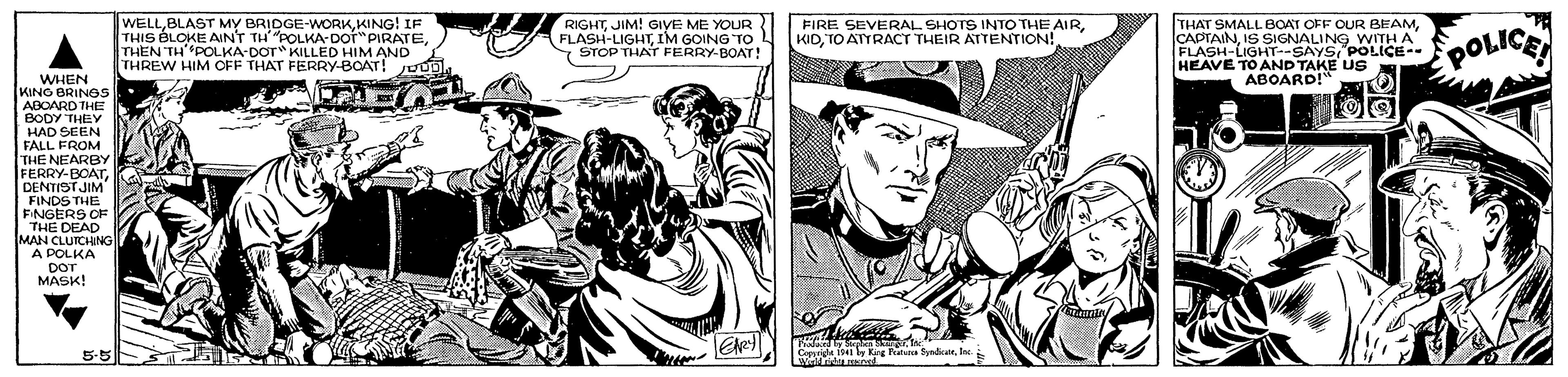 Monochrome OCR: WELLKING! IF THIS BLOKE AINT TH POLKA-Dor"PIRATETH'POLKA-DOT" KILLED HIM AND THREW HIM OFF THAT FERRY-BCAT! Jod RIGHTJIM! GIYE ME YOUR FLASH-LIGHTIM GOING TO L 7 STOP THAT FERRY-BOAT! THAT SMALL BOAT OFF OUR BEAMIS SIGNALING w FLASH-LIGHT--SAYSPOLICE-- HEAVE TO AND TAKE US ABOARD!" FIRE SEVERAL SHOTS INTO THE AIRTO ATYRACT THEIR ATTENTION! WITH A ornod WHEN KINO BRINSS ABOARD THE BODY THEY HAD SEEN FALL FROM THE NEARBY FERRY-BOAT. DENTISTJIM FINDS THE FINGERS CF THE DEAD MAN CLUTCHING A POLKA DOT MASK! 5-5 WELLBLAST MY BRIDGE-WORKKING! IF THIS BLOKE AINT TH POLKA-Dor"PIRATETH'POLKA-DOT" KILLED HIM AND THREW HIM OFF THAT FERRY-BCAT! Jod RIGHTJIM! GIYE ME YOUR FLASH-LIGHTIM GOING TO L 7 STOP THAT FERRY-BOAT! THAT SMALL BOAT OFF OUR BEAMIS SIGNALING w FLASH-LIGHT--SAYSPOLICE-- HEAVE TO AND TAKE US ABOARD!" FIRE SEVERAL SHOTS INTO THE AIRTO ATYRACT THEIR ATTENTION! WITH A ornod WHEN KINO BRINSS ABOARD THE BODY THEY HAD SEEN FALL FROM THE NEARBY FERRY-BOAT. DENTISTJIM FINDS THE FINGERS CF THE DEAD MAN CLUTCHING A POLKA DOT MASK! 5-5