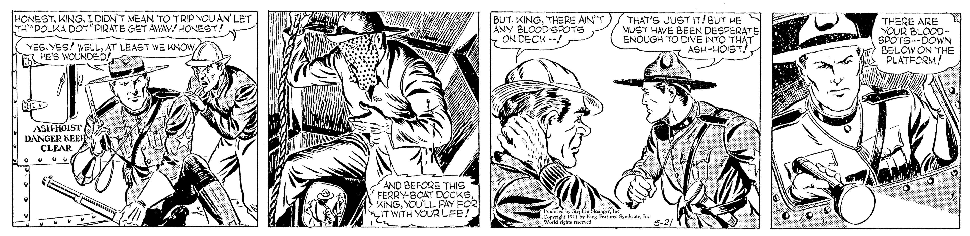 Cartoon OCR: HONESTKING. IDIDN'T MEAN TO TRP VOUAN LET TH POLKA DOT"PIRATE GET AWAY. HONEST! BUTTHERE AIN'T ANY BLOOD-SPOTS E ON DECK --! THAT'S JUST IT!BUT HE MUST HAVE BEE INTO THAT ENOUGH THERE ARE YOUR BLOOD- SPOTS--DOWN BELOW ON THÉ PLATFORM! DESPERATE YES. YES! WELLES HE'S WOUNDED! ASH-HOIST! ASH-HOIST DANGER KEEJ CLEAR AND BEFORE THIS 7FERRY-BOAT DOCKS* ANTH YOPAY FOR halundty Sen kangerI Copymgle Kong F Spediowle Wirld igs ined 5-2/ HONESTKING. IDIDN'T MEAN TO TRP VOUAN LET TH POLKA DOT"PIRATE GET AWAY. HONEST! BUTTHERE AIN'T ANY BLOOD-SPOTS E ON DECK --! THAT'S JUST IT!BUT HE MUST HAVE BEE INTO THAT ENOUGH THERE ARE YOUR BLOOD- SPOTS--DOWN BELOW ON THÉ PLATFORM! DESPERATE YES. YES! WELLAT LEAST WE KNOWES HE'S WOUNDED! ASH-HOIST! ASH-HOIST DANGER KEEJ CLEAR AND BEFORE THIS 7FERRY-BOAT DOCKS* ANTH YOPAY FOR halundty Sen kangerI Copymgle Kong F Spediowle Wirld igs ined 5-2/