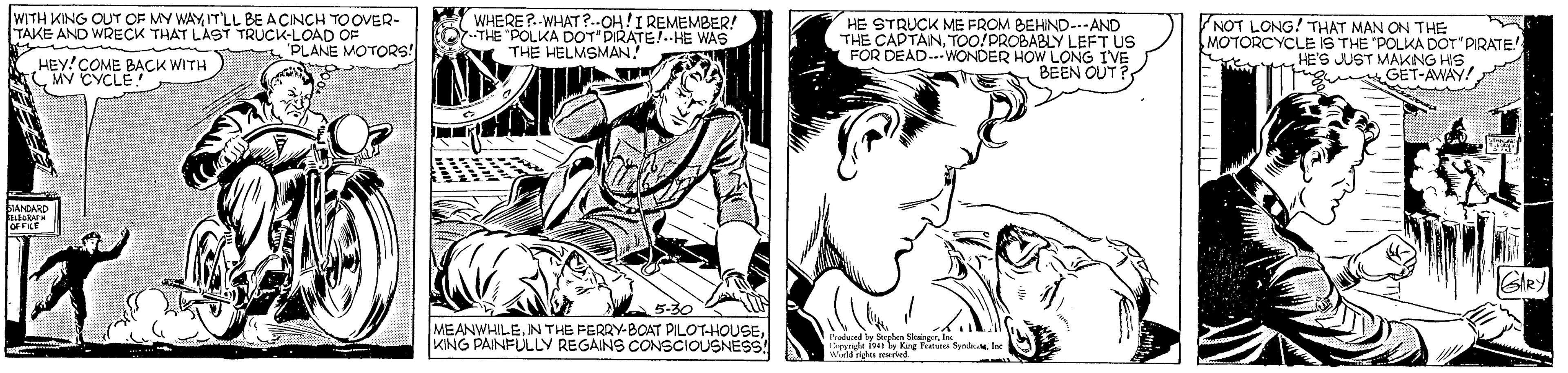 Mammal OCR: WITH KING OUT OF MY WAY ITLL BE A CINCH TOOVER- TAKE AND WRECK THAT LAST TRUCK-LOAD e WHERE ?..WHAT?.-CH!I REMEMBER! O-THE POLKA DOT'DIRATET-HE WAS THE HELMSMAN NOT LONG! THAT MAN ON THE MOTORCYCLE IS THE "POLKA DOT PIRATE HE'S JUST MAKNG HS GET-AWAY! ?? THE PARUCK ME FROM BEHND..-AND HEY!COME BACK WITU PLANE MOTORS! MV CYCLE! TOO!PROBABLY LEFT US FOR DEAD..-WONDER HOW LONG IVE BEEN OUT? LANCASD 5-30 MEANWHILEKING PAINFULLY REGAINS CONSCIOUSNESS! Irodeced ly Syki I Synd WITH KING OUT OF MY WAY ITLL BE A CINCH TOOVER- TAKE AND WRECK THAT LAST TRUCK-LOAD e WHERE ?..WHAT?.-CH!I REMEMBER! O-THE POLKA DOT'DIRATET-HE WAS THE HELMSMAN NOT LONG! THAT MAN ON THE MOTORCYCLE IS THE "POLKA DOT PIRATE HE'S JUST MAKNG HS GET-AWAY! ?? THE PARUCK ME FROM BEHND..-AND HEY!COME BACK WITU PLANE MOTORS! MV CYCLE! TOO!PROBABLY LEFT US FOR DEAD..-WONDER HOW LONG IVE BEEN OUT? LANCASD 5-30 MEANWHILEIN THE FERRY-BOAT PILOTHOUSEKING PAINFULLY REGAINS CONSCIOUSNESS! Irodeced ly Syki I Synd