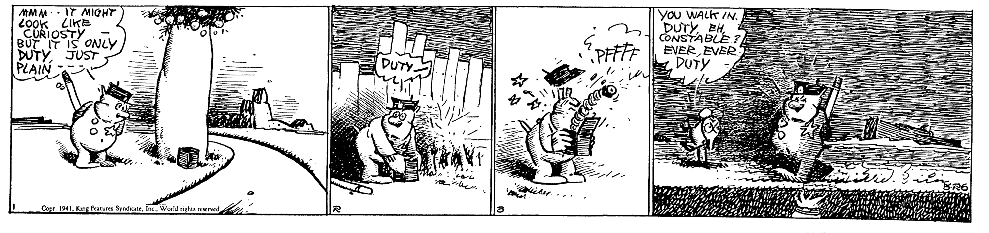Adaptation OCR: MMM. - IT MIGHT LOOK LIKE CURIOSTY BUT IT IS ONLY You WALK IN. Dury EHCONSTABLE? EVER EVER DUTY PFFFF PLAIN DUTY. Copr. 1941World ri MMM. - IT MIGHT LOOK LIKE CURIOSTY BUT IT IS ONLY You WALK IN. Dury EHCONSTABLE? EVER EVER DUTY PFFFF PLAIN DUTY. Copr. 1941Kang features SyndicateWorld ri