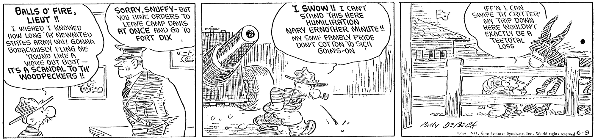 Line art OCR: BALLS O' FIRELIEUT ! I WISHED I KNOWED HOW LONG TH NEWNITED STATES ARMY WUZ GOMNA BODACIOUSLY FLING ME "ROUND LIKEA WORE OUT B0OT- IT'S A SCANDAL TO TH WOODPECKERS! SORRYSNUFFY-BUT YOU HANE ORDERS TO LEAVE CAMP DAVIS AT ONCE AND GO TO FORT DIX I SWOW ! I CANT STAND THIS HERE HUMILIRATION NARY ERNOTHER MINUTE MY SMIF FAMBLY PRIDE DON'T COT TON TO SICH GOINS-ON IFF'N I CAN SWIPE TH CRITTER MY TRIP DOWNN HERE WOULDN'T EXACTLY BE A TEETOTAL LOSS Cr 1a1World ngles nsend 6-9 BALLS O' FIRELIEUT ! I WISHED I KNOWED HOW LONG TH NEWNITED STATES ARMY WUZ GOMNA BODACIOUSLY FLING ME "ROUND LIKEA WORE OUT B0OT- IT'S A SCANDAL TO TH WOODPECKERS! SORRYSNUFFY-BUT YOU HANE ORDERS TO LEAVE CAMP DAVIS AT ONCE AND GO TO FORT DIX I SWOW ! I CANT STAND THIS HERE HUMILIRATION NARY ERNOTHER MINUTE MY SMIF FAMBLY PRIDE DON'T COT TON TO SICH GOINS-ON IFF'N I CAN SWIPE TH CRITTER MY TRIP DOWNN HERE WOULDN'T EXACTLY BE A TEETOTAL LOSS Cr 1a1Kmg l'eatures Syndate. IneWorld ngles nsend 6-9