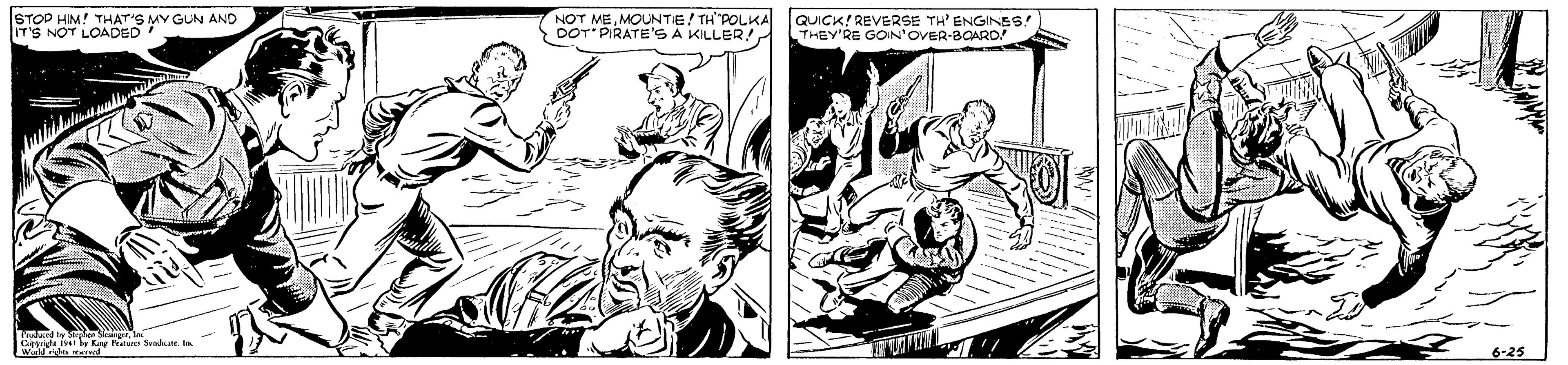Publication OCR: STOP HIM! THAT'S MY GUN AND IT'S NOT LOADED NOT MEMOUNTIE/ TH"POLKA DOT PIRATE'S A KILLER! QUICK! REVERSE TH' ENGINES! THEY'RE GOIN'OVER-BOARD 6-25 STOP HIM! THAT'S MY GUN AND IT'S NOT LOADED NOT MEMOUNTIE/ TH"POLKA DOT PIRATE'S A KILLER! QUICK! REVERSE TH' ENGINES! THEY'RE GOIN'OVER-BOARD 6-25