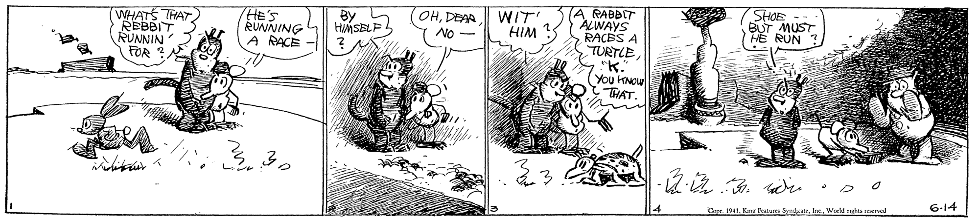 Parallel OCR: WHATS THAT REBBIT RUNNIN FOR HE'S RUNNING A RACE TA RABBIT ALWAYS RACES A TURTLESHOE BUT MUST (HE RUN ? By HIMSBLF OHDEAR WIT HIM No- (You KNOu THAT. 330 -2a? e 4 Copr. 1941. King Featuces SyndcateWorld rights reserved 6-14 WHATS THAT REBBIT RUNNIN FOR HE'S RUNNING A RACE TA RABBIT ALWAYS RACES A TURTLESHOE BUT MUST (HE RUN ? By HIMSBLF OHDEAR WIT HIM No- (You KNOu THAT. 330 -2a ? e 4 Copr. 1941. King Featuces SyndcateWorld rights reserved 6-14