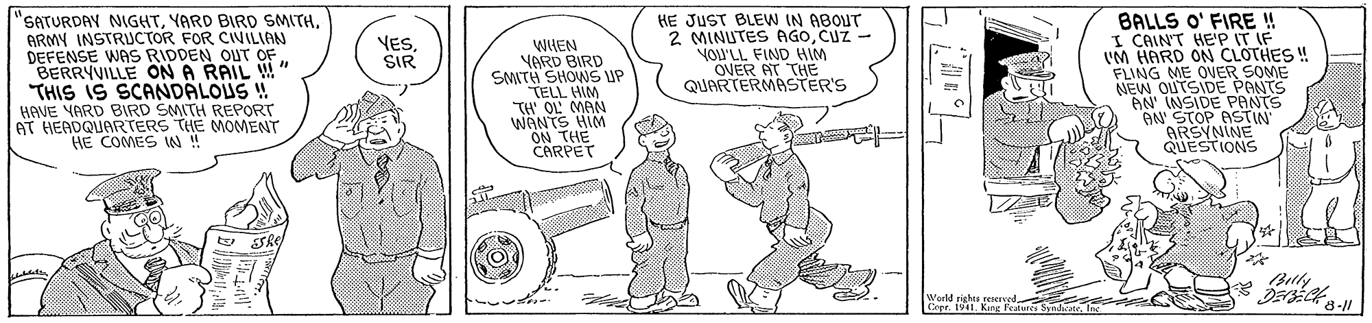 Line OCR: "SATURDAY NIGHTARMY INSTRUCTOR FOR CIVILIAN DEFENSE WAS RIDDEN OUT OF. BERRYVILLE ON A RAIL W" THIS IS SCANDÄLOUS ! HAVE YARD BIRD SMITH REPORT 6T HEADQUARTERS THE MOMENT HE COMES IN ! HE JUST BLEW IN ABOUT 2 MINUTES AGOCUZ - YOU'LL FIND HIM OVER AT THE QUARTERMASTER'S BALLS O' FIRE !! I CAIN'T HE'P IT IF UM HARD ON CLOTHES ! FLING ME OVER SOME NEW OUTSIDE PANTS AN INSIDE PANTS AN STOP ASTIN ARSYNINE QUESTIONS VESSIR WHEN YORD BIRD SMITH SHOWS UP TELL HIM TH OL MAN WÄNTS HIM ON THE CARPET wate Woeld righes Cepr. 1941. Kang Festure 8-1 "SATURDAY NIGHTYARD BIRD SMITHARMY INSTRUCTOR FOR CIVILIAN DEFENSE WAS RIDDEN OUT OF. BERRYVILLE ON A RAIL W" THIS IS SCANDÄLOUS ! HAVE YARD BIRD SMITH REPORT 6T HEADQUARTERS THE MOMENT HE COMES IN ! HE JUST BLEW IN ABOUT 2 MINUTES AGOCUZ - YOU'LL FIND HIM OVER AT THE QUARTERMASTER'S BALLS O' FIRE !! I CAIN'T HE'P IT IF UM HARD ON CLOTHES ! FLING ME OVER SOME NEW OUTSIDE PANTS AN INSIDE PANTS AN STOP ASTIN ARSYNINE QUESTIONS VESSIR WHEN YORD BIRD SMITH SHOWS UP TELL HIM TH OL MAN WÄNTS HIM ON THE CARPET wate Woeld righes Cepr. 1941. Kang Festure 8-1