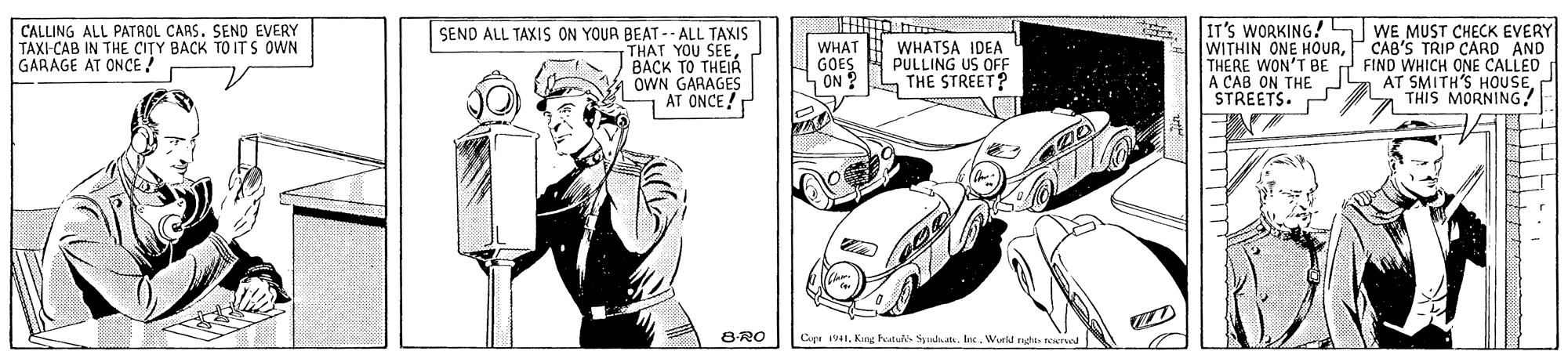Sleeve OCR: CALLING ALL PATROL CARS. SEND EVERY TAXI-CAB IN THE CITY BACK TO IT S OWN GARAGE AT ONCE ! SEND ALL TAXIS ON YOUR BEAT -- ALL TAXIS THAT YOU SEEBACK TO THEIR OWN GARAGES AT ONCE ! WHAT GOES ON ? WHATSA IDEA PULLING US OFF THE STREET? IT'S WORKING! WE MUST CHECK EVERY WITHIN ONE HOURPCAB'S TRIP CARD AND THERE WON'T BE FIND WHICH ONE CALLED A CAB ON THE STREETS. AT SMITH'S HOUSETHIS MORNING! 8RO Cpr 1941King Peatul Syada. Inc. Wurld nghi n d CALLING ALL PATROL CARS. SEND EVERY TAXI-CAB IN THE CITY BACK TO IT S OWN GARAGE AT ONCE ! SEND ALL TAXIS ON YOUR BEAT -- ALL TAXIS THAT YOU SEEBACK TO THEIR OWN GARAGES AT ONCE ! WHAT GOES ON ? WHATSA IDEA PULLING US OFF THE STREET? IT'S WORKING! WE MUST CHECK EVERY WITHIN ONE HOURPCAB'S TRIP CARD AND THERE WON'T BE FIND WHICH ONE CALLED A CAB ON THE STREETS. AT SMITH'S HOUSETHIS MORNING! 8RO Cpr 1941King Peatul Syada. Inc. Wurld nghi n d