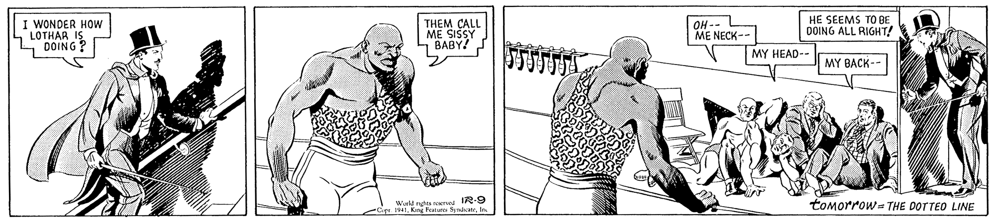 Standing OCR: I WONDER HOW LOTHAR IS DOING? THEM CALL ME SISSY BABY! OH -- ME NECK-- HE SEEMS TO BE DOING ALL RIGHT! MY HEAD-- MY BACK-- Wurkd nga c naIn Crt 1941King Peatures roeres IR-9 tomorrow= THE DOTTED LINE I WONDER HOW LOTHAR IS DOING? THEM CALL ME SISSY BABY! OH -- ME NECK-- HE SEEMS TO BE DOING ALL RIGHT! MY HEAD-- MY BACK-- Wurkd nga c naIn Crt 1941King Peatures roeres IR-9 tomorrow= THE DOTTED LINE