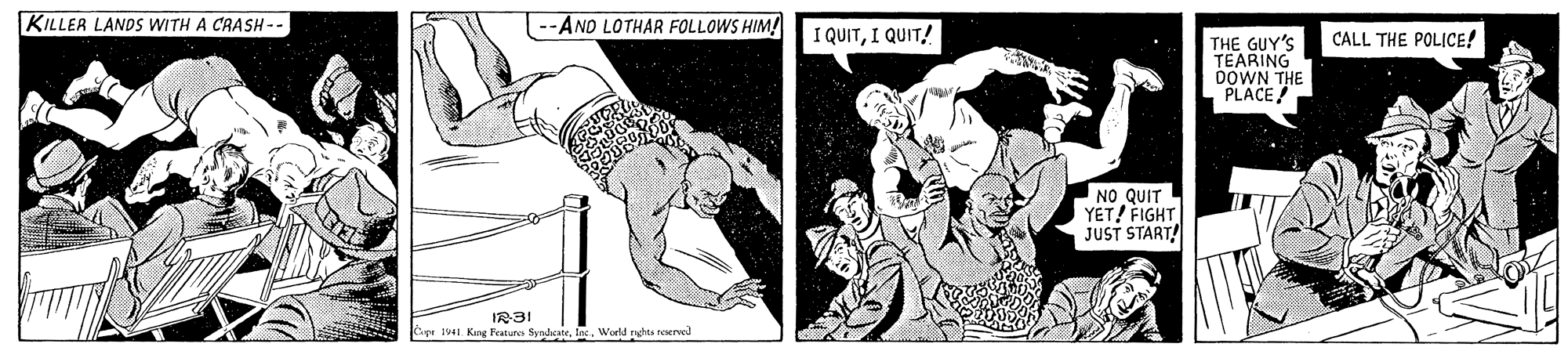 Gesture OCR: KILLER LANDS WITH A CRASH -- -AND LOTHAR FOLLOWS HIM! I QUITI QUIT! THE GUY'S CALL THE POLICE! TEARING DOWN THE PLACE NO QUIT YET! FIGHT JUST START! IR31 ier 1941. Kng Features SyndcateWorld rhts neserved KILLER LANDS WITH A CRASH -- -AND LOTHAR FOLLOWS HIM! I QUITI QUIT! THE GUY'S CALL THE POLICE! TEARING DOWN THE PLACE NO QUIT YET! FIGHT JUST START! IR31 ier 1941. Kng Features SyndcateWorld rhts neserved