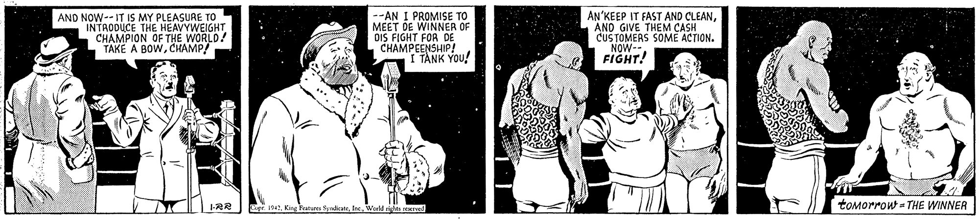 Line OCR: AND NOW--IT IS MY PLEASURE TO INTAODUCE THE HEAVYWEIGHT CHAMPION OF THE WORLD! TAKE A BOWCHAMP/ --AN I PROMISE TO MEET DE WINNER OF DIS FIGHT FOR DE CHAMPEENSHIP! TANK YOU! AN'KEEP IT FAST AND CLEANAND GIVE THEM CASH CUSTOMERS SOME ACTION. NOW-- FIGHT! toMorrow = THE WINNER AND NOW--IT IS MY PLEASURE TO INTAODUCE THE HEAVYWEIGHT CHAMPION OF THE WORLD! TAKE A BOWCHAMP/ --AN I PROMISE TO MEET DE WINNER OF DIS FIGHT FOR DE CHAMPEENSHIP! TANK YOU! AN'KEEP IT FAST AND CLEANAND GIVE THEM CASH CUSTOMERS SOME ACTION. NOW-- FIGHT! toMorrow = THE WINNER