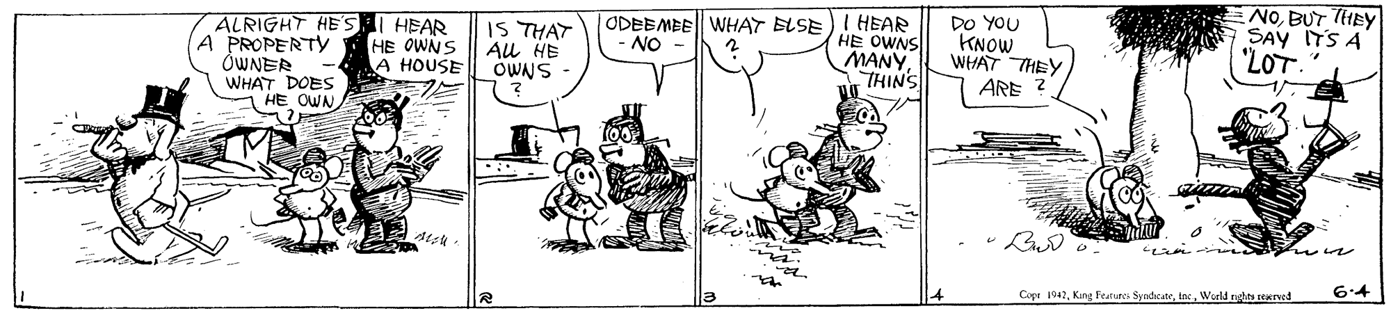 Font OCR: ALRIGHT HE'SI HEAR A PROPERTY OWNER WHAT DOES HE OWN DO YOU KNOW WHAT THEY ARE ? NOBUT THEY SAY ITS A "LOT. ODEBMEE| WHAT ELSE)I HEAR IS THAT AU HE OWNS HE OWNS MANYTHINS NO - HE OWNS A HOUSE Copt 1947World nghts ceved 6:4 ALRIGHT HE'SI HEAR A PROPERTY OWNER WHAT DOES HE OWN DO YOU KNOW WHAT THEY ARE ? NOBUT THEY SAY ITS A "LOT. ODEBMEE| WHAT ELSE)I HEAR IS THAT AU HE OWNS HE OWNS MANYTHINS NO - HE OWNS A HOUSE Copt 1947King Features SyndicateWorld nghts ceved 6:4