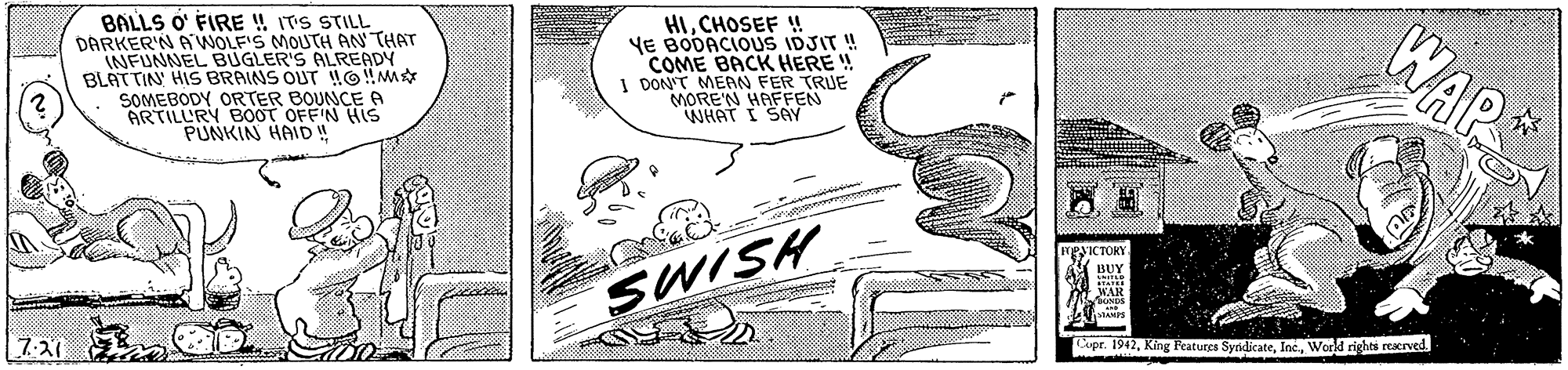 Slope OCR: BALLS O' FIRE ! ITS STILL DARKER'N A'WOLF'S MOUTH AN THAT INFUNNEL BUGLER'S ALREADY BLATTIN HIS BRAINS OUT lO!M SOMEBODY ORTER BOUNCE A ARTILLURY BOOT OFF'N HIS PUNKIN HAID" HICHOSEF ! YE BODACIOUS IDJIT ! COME BACK HERE ! I DON'T MERN FER TRUE MOREN HAFFEN WHAT I SAY WAR HPVICTOKY SWISH BUY WAR 2? Rapr. 1942Weed rights reacrved BALLS O' FIRE ! ITS STILL DARKER'N A'WOLF'S MOUTH AN THAT INFUNNEL BUGLER'S ALREADY BLATTIN HIS BRAINS OUT lO!M SOMEBODY ORTER BOUNCE A ARTILLURY BOOT OFF'N HIS PUNKIN HAID" HICHOSEF ! YE BODACIOUS IDJIT ! COME BACK HERE ! I DON'T MERN FER TRUE MOREN HAFFEN WHAT I SAY WAR HPVICTOKY SWISH BUY WAR 2 ? Rapr. 1942King Features SyridicateWeed rights reacrved