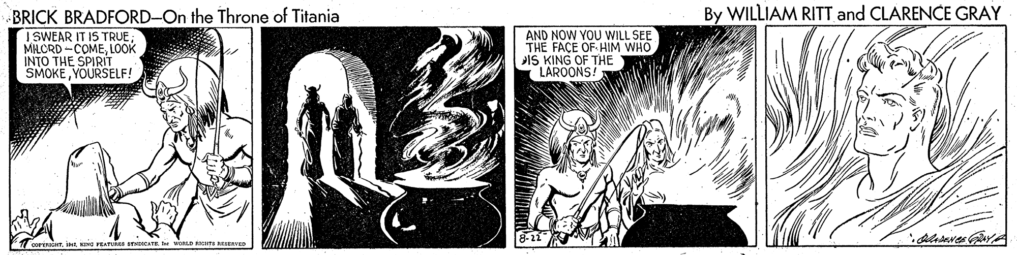Illustration OCR: BRICK BRADFORD-On the Throne of Titania By WILLIAM RITT and CLARENCE GRAY I SWEAR IT IS TRUE MILORD -COMELOOK INTO THE SPIRIT SMOKEYOURSELF! AND NOW YOU WILL SEE THE FACE OF HIM WHO IS KING OF THE LAROONS! TcorinioTKING VEATURES STNDICATE e WORLD RIcarts nEStnvED BRICK BRADFORD-On the Throne of Titania By WILLIAM RITT and CLARENCE GRAY I SWEAR IT IS TRUE MILORD -COMELOOK INTO THE SPIRIT SMOKEYOURSELF! AND NOW YOU WILL SEE THE FACE OF HIM WHO IS KING OF THE LAROONS! TcorinioTKING VEATURES STNDICATE e WORLD RIcarts nEStnvED