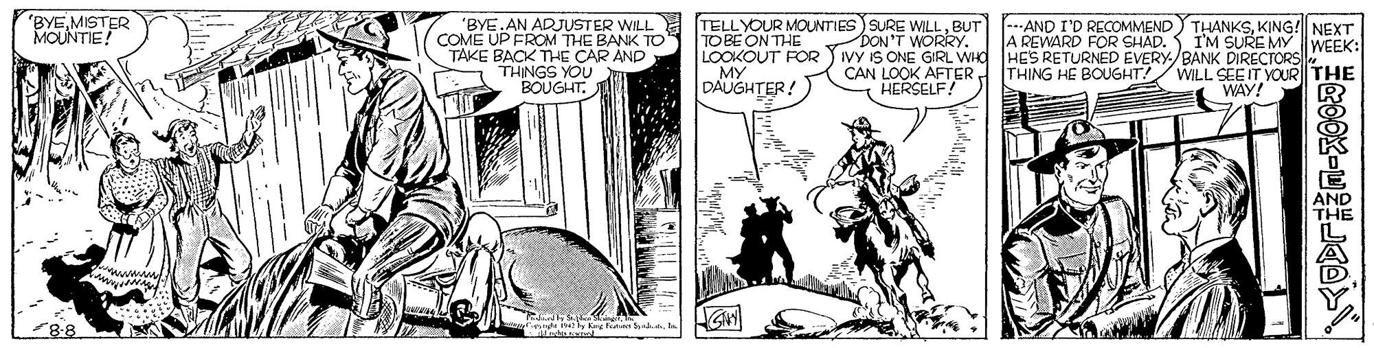 Publication OCR: 'BYEMISTER MOUNTIE! TELLYOUR MOUNTIES SURE WILLBUT TOBE ON THE LOOKOUT FOR YIVY IS ONE GIRL WHO HES RETURNED EVERY/BANK DIRECTORS MY DAUGHTER. .AND I'D RECOMMEND THANKSKING! NEXT A REWARD FOR SHAD. S I'M SURE MY |WEEK: 'BYE.AN ADJUSTER WILL COME UP FROM THE BANK TO TAKE BACK THE CAR AND THINGS YOU BOUGHT. DON'T WORRY CAN LOOK AFTER. HERSELF! THING HE BOUGHT! WILL SEEIT YOUR THE WAY! ni ly ing f Sh Feo0K-E??AD 'BYEMISTER MOUNTIE! TELLYOUR MOUNTIES SURE WILLBUT TOBE ON THE LOOKOUT FOR YIVY IS ONE GIRL WHO HES RETURNED EVERY/BANK DIRECTORS MY DAUGHTER. .AND I'D RECOMMEND THANKSKING! NEXT A REWARD FOR SHAD. S I'M SURE MY |WEEK: 'BYE.AN ADJUSTER WILL COME UP FROM THE BANK TO TAKE BACK THE CAR AND THINGS YOU BOUGHT. DON'T WORRY CAN LOOK AFTER. HERSELF! THING HE BOUGHT! WILL SEEIT YOUR THE WAY! ni ly ing f Sh Feo0K - E ?? AD
