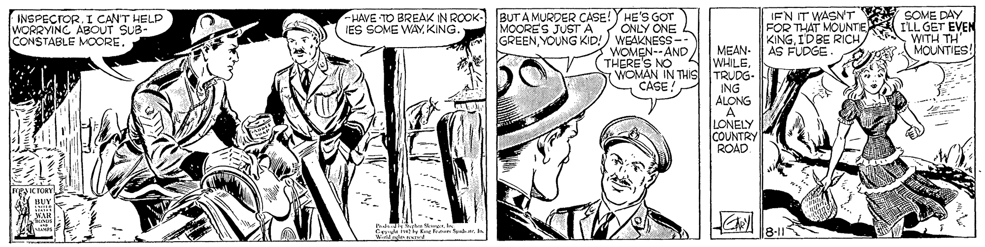 Art OCR: INSPECTORI CAN'T HELP WORRYING ABOUT SUB- CONSTABLE MOORE. HAVE TO BREAK IN ROOK- BUTA MURDER CASE! IES SOME WAYKING. HE'S GOT ONLY ONE IEN IT WASN'T SOME DAY FOR THAT MOUNTE ILLGET EVEN KINGIDBE RICH) WITH TH AS FUDGE. MOORES JUSTA GREENYOUNG KID!) WEAKNESS-- WOMEN--AND THERE'S NO WOMAN IN THIs TRUDG. CASE! MOUNTIES! MEAN- WHILEING ALONG LONELY COUNTRY ROAD |8-11 WAd N Kne PrtI CAN'T HELP WORRYING ABOUT SUB- CONSTABLE MOORE. HAVE TO BREAK IN ROOK- BUTA MURDER CASE! IES SOME WAYKING. HE'S GOT ONLY ONE IEN IT WASN'T SOME DAY FOR THAT MOUNTE ILLGET EVEN KINGIDBE RICH) WITH TH AS FUDGE. MOORES JUSTA GREENYOUNG KID!) WEAKNESS-- WOMEN--AND THERE'S NO WOMAN IN THIs TRUDG. CASE! MOUNTIES! MEAN- WHILEING ALONG LONELY COUNTRY ROAD |8-11 WAd N Kne Prt