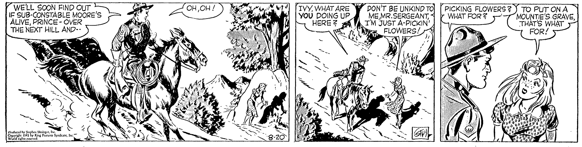 Art OCR: WE'LL SOON FIND OUT IF SUB-CONSTABLE MOORE'S ALIVEPRINCE- OVER THE NEXT HILL AND-.. i HO? HO IYYWHAT ARE YOU DOING UP HERE ? DON'T BE UNKIND TO PICKING FLOWERS? TO PUT ON A ME MR.SERGEANTWHAT FOR? TM JUST A-PICKIN FLOWERS! MOUNTIE'S GRAVETHÁT'S WHAT FOR! uducel hy Steter Slesing Oxeride isaly Kig Fures SydareWE'LL SOON FIND OUT IF SUB-CONSTABLE MOORE'S ALIVEPRINCE- OVER THE NEXT HILL AND-.. i HO? HO IYYWHAT ARE YOU DOING UP HERE ? DON'T BE UNKIND TO PICKING FLOWERS? TO PUT ON A ME MR.SERGEANTWHAT FOR? TM JUST A-PICKIN FLOWERS! MOUNTIE'S GRAVETHÁT'S WHAT FOR! uducel hy Steter Slesing Oxeride isaly Kig Fures Sydare