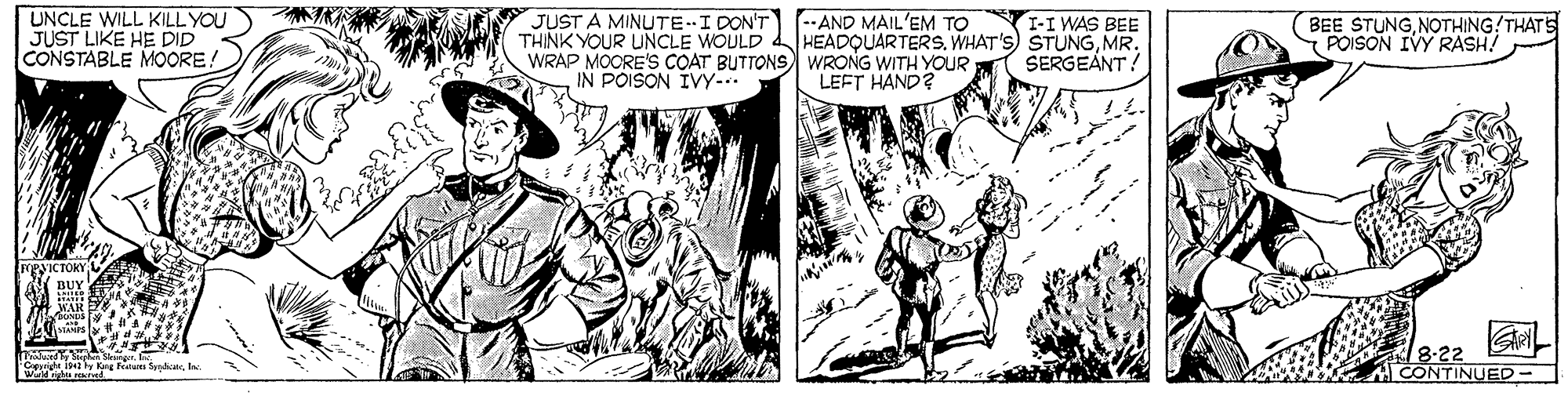 Font OCR: UNCLE WILL KILLYOU JUST LIKE HE DID CONSTABLE MOORE! JUST A MINUTE-I DON'T -AND MAIL'EM TO THINK YOUR UNCLE WOULD HEADQUARTERSMR. WRAP MOORE'S COAT BUTTONS WRONG WITH YOUR IN POISON IVY- I-I WAS BEE BEE STUNGNOTHING!THATS POISON IVY RASH! SERGEANT ! LEFT HAND? 8.22 ACONTINUED- UNCLE WILL KILLYOU JUST LIKE HE DID CONSTABLE MOORE! JUST A MINUTE-I DON'T -AND MAIL'EM TO THINK YOUR UNCLE WOULD HEADQUARTERSWHAT'S) STUNGMR. WRAP MOORE'S COAT BUTTONS WRONG WITH YOUR IN POISON IVY- I-I WAS BEE BEE STUNGNOTHING!THATS POISON IVY RASH! SERGEANT ! LEFT HAND? 8.22 ACONTINUED-