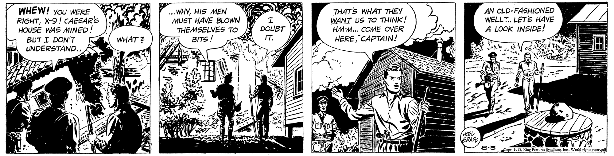 Comic book OCR: WHEW! You WERE RIGHTX-9! CAESAR'S HOUSE WAS MINED: ...WHYHIS MEN MUST HAVE BLOWN THEMSELVES TO BITS! THAT'S WHAT THEY WANT US TO THINK! HM-M... COME OVER HERECAPTAIN! AN OLD FASHIONED WELL. LETS HAVE A LOOK INSIDE! DOUBT IT. BUT I DON'T UNDERSTAND.. WHAT ? GRAF 8.5 epr . King Feues ticato WHEW! You WERE RIGHTX-9! CAESAR'S HOUSE WAS MINED: ...WHYHIS MEN MUST HAVE BLOWN THEMSELVES TO BITS! THAT'S WHAT THEY WANT US TO THINK! HM-M... COME OVER HERECAPTAIN! AN OLD FASHIONED WELL. LETS HAVE A LOOK INSIDE! DOUBT IT. BUT I DON'T UNDERSTAND.. WHAT ? GRAF 8.5 epr . King Feues ticato