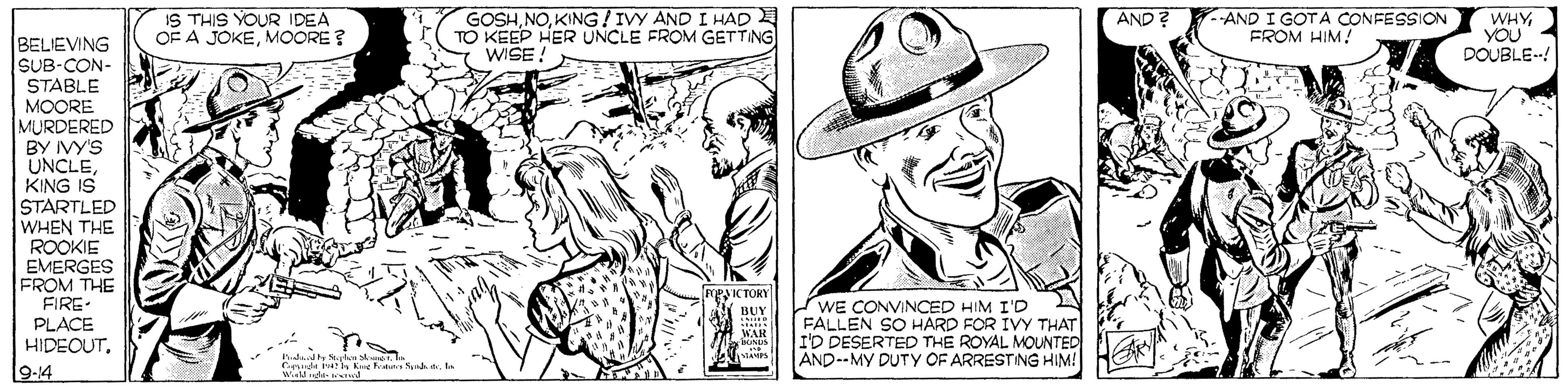 Sun hat OCR: IS THIS YOUR IDEA OF A JOKEMOORE ? GOSHKING/ IVY AND I HAD KEEP HER UNCLE FROM GETTING WISE -AND I GOTA CONFESSION FROM HIM! WHY YOU DOUBLE-! AND ? BELIEVING SUB-CON- STABLE ?OORE MURDERED BY VYS UNCLEKING IS STARTLED WHEN THE ROOKIE EMERGES FROM THE FIRE- PLACE HIDEOUTICTORY BUY WE CONVINCED HIM I'D FALLEN SO HARD FOR IVY THAT ID DESERTED THE ROYAL MOUNTED AND--MY DUTY OF ARRESTING HIM! WAR 9-14 w da rol IS THIS YOUR IDEA OF A JOKEMOORE ? GOSHKING/ IVY AND I HAD KEEP HER UNCLE FROM GETTING WISE -AND I GOTA CONFESSION FROM HIM! WHY YOU DOUBLE-! AND ? BELIEVING SUB-CON- STABLE ?OORE MURDERED BY VYS UNCLEKING IS STARTLED WHEN THE ROOKIE EMERGES FROM THE FIRE- PLACE HIDEOUTICTORY BUY WE CONVINCED HIM I'D FALLEN SO HARD FOR IVY THAT ID DESERTED THE ROYAL MOUNTED AND--MY DUTY OF ARRESTING HIM! WAR 9-14 w da rol