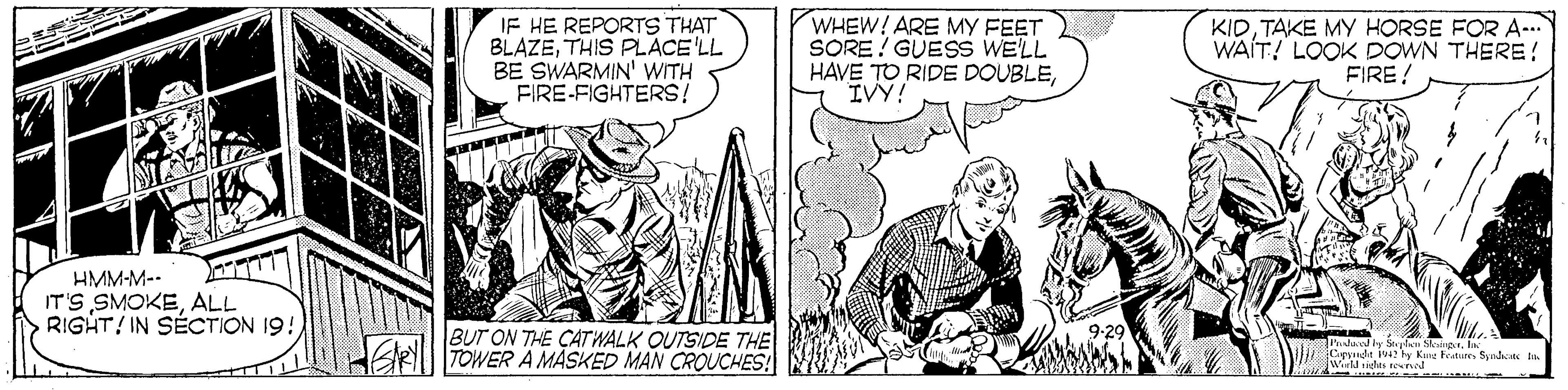 Line OCR: IF HE REPORTS THAT BLAZETHIS PLACE'LL BE SWARMIN' WITH FIRE-FIGHTERS! WHEW! ARE MY FEET SORE! GUESS WE'LL HAVE TO RIDE DOUBLEIVY! KIDTAKE MY HORSE FOR A-. WAÍT! LOOK DOWN THERE! FIRE ! HMM-M-- IT'S SMOKEALL RIGHT/ IN SÉCTION 19: BUT ON THE CAT WALK OUTSIDE THE TOWER A MASKED MAN CROUCHES! IF HE REPORTS THAT BLAZETHIS PLACE'LL BE SWARMIN' WITH FIRE-FIGHTERS! WHEW! ARE MY FEET SORE! GUESS WE'LL HAVE TO RIDE DOUBLEIVY! KIDTAKE MY HORSE FOR A-. WAÍT! LOOK DOWN THERE! FIRE ! HMM-M-- IT'S SMOKEALL RIGHT/ IN SÉCTION 19: BUT ON THE CAT WALK OUTSIDE THE TOWER A MASKED MAN CROUCHES!