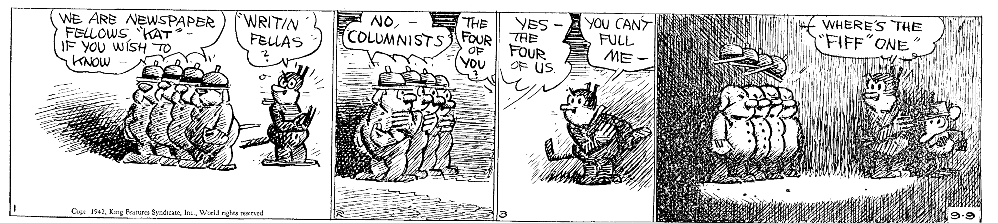 Art OCR: WHERE'S THE YOU CANT FULL ME NOTHE YES - WRITIN FELLAS "FIFF"ONE WE ARE NEWSPAPER FELLOWSKAT IF YOU WISH TO KNOW (COLUMNISTSFOUR TRE FOUR OF (YOU OF US Cupu 1942World nghta reerved WHERE'S THE YOU CANT FULL ME NOTHE YES - WRITIN FELLAS "FIFF"ONE WE ARE NEWSPAPER FELLOWSKAT IF YOU WISH TO KNOW (COLUMNISTSFOUR TRE FOUR OF (YOU OF US Cupu 1942Kang Peatures SyndicateWorld nghta reerved