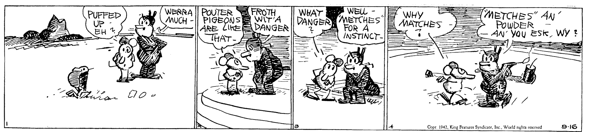 Parallel OCR: WEL WERRA POUTER MUCH - PIGEONS FROTH WIT'A WHAT PUFFED UP EH ? DANGER METCHES FOR INSTINCT- WHY MATCHES METCHES" AN POWDER AN YOU ESKWY ? ÅRE LIHEDANGER THAT- Copr. 1942. Kine Peatures SyndicateWorld rghts reerved 9-16 WEL WERRA POUTER MUCH - PIGEONS FROTH WIT'A WHAT PUFFED UP EH ? DANGER METCHES FOR INSTINCT- WHY MATCHES METCHES" AN POWDER AN YOU ESKWY ? ÅRE LIHEDANGER THAT- Copr. 1942. Kine Peatures SyndicateWorld rghts reerved 9-16