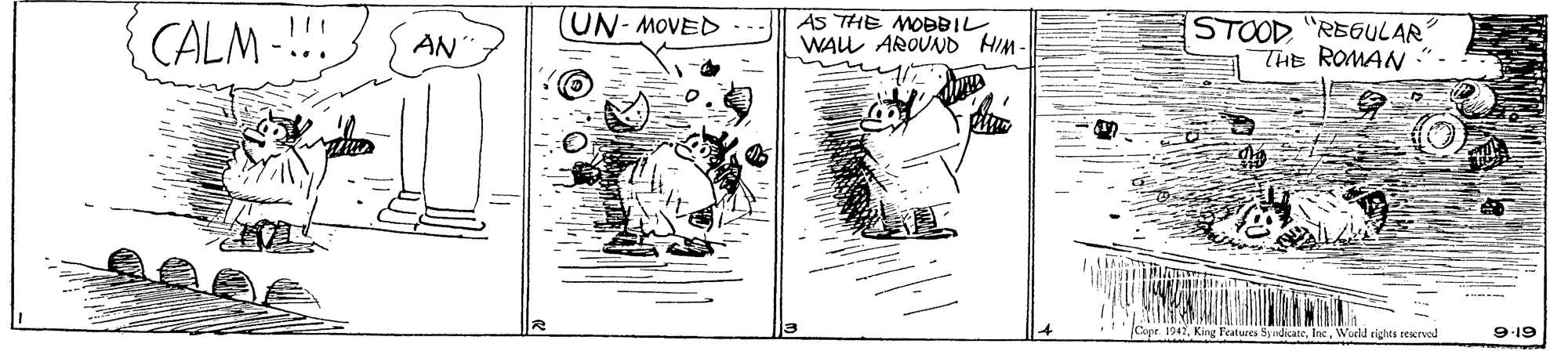 Rectangle OCR: CALM-!! (UN-MOVED AS THE MOBBIL WAU AROUND HIM- STOOD "RE6ULAR THE ROMAN AN Cope. 1942World rights recrvod 9-19 CALM-!! (UN-MOVED AS THE MOBBIL WAU AROUND HIM- STOOD "RE6ULAR THE ROMAN AN Cope. 1942King leatures SydicateWorld rights recrvod 9-19