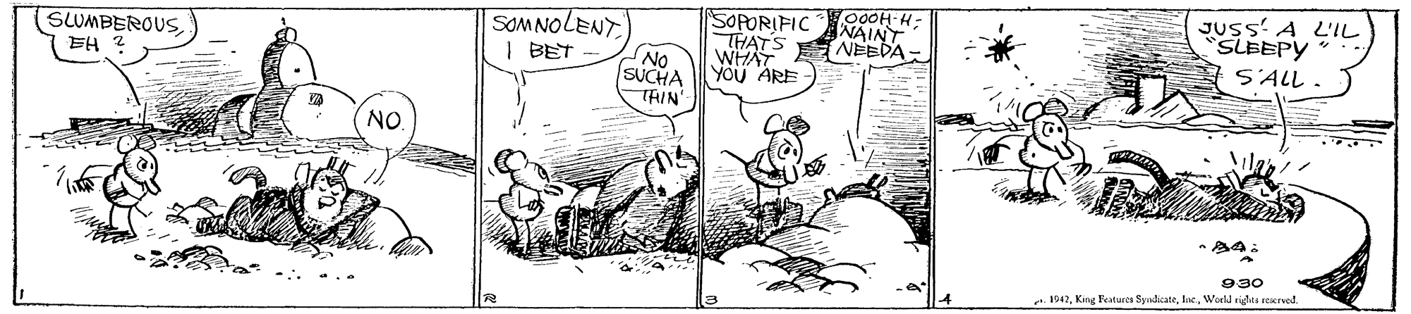 Comic book OCR: O00H-H- NAINT JUSS' A L'IL SLEEPY SOPORIFIC THATS NEEDA WHAT YOU ARE- SOMNOLENT SLUMBEROUSEH 2 I BET No SUCHA THIN' S'ALL . NO 930 t. 1942World righta reerved. O00H-H- NAINT JUSS' A L'IL SLEEPY SOPORIFIC THATS NEEDA WHAT YOU ARE- SOMNOLENT SLUMBEROUSEH 2 I BET No SUCHA THIN' S'ALL . NO 930 t. 1942King Peatures SyndicateWorld righta reerved.