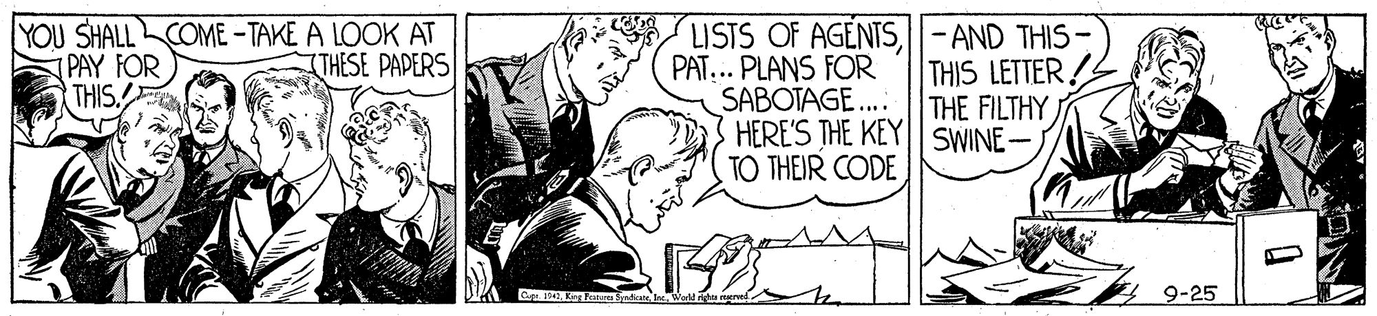 Line art OCR: YOU SHALL COME – TAKE A LOOK AT PAY FOR THIS.E LISTS OF AGENTS||-AND THIS- PAT.. PLANS FOR SABOTAGE... HERE'S THE KEY| SWINE- TO THEIR CODE THESE PAPERS THIS LETTER THE FILTHY Ce. 194 Kkalura Syndica teeWeld rt reered 9-25 YOU SHALL COME – TAKE A LOOK AT PAY FOR THIS.E LISTS OF AGENTS||-AND THIS- PAT.. PLANS FOR SABOTAGE... HERE'S THE KEY| SWINE- TO THEIR CODE THESE PAPERS THIS LETTER THE FILTHY Ce. 194 Kkalura Syndica teeWeld rt reered 9-25