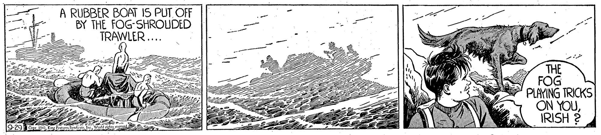 Event OCR: A RUBBER BOAT IS PUT OFF BY THE FOG-SHROUDED TRAWLER.... THE FOG PLAYING TRICKS ON YOUIRISH ? 9-29 t A RUBBER BOAT IS PUT OFF BY THE FOG-SHROUDED TRAWLER.... THE FOG PLAYING TRICKS ON YOUIRISH ? 9-29 t