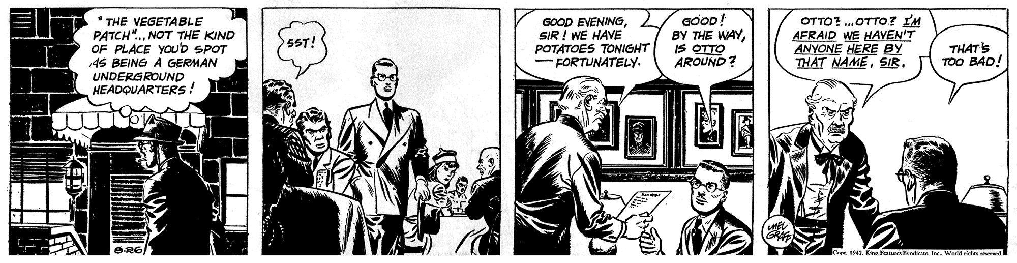 Fictional character OCR: " THE VEGETABLE PATCH".NOT THE KIND OF PLACE YOUD SPOT 45 BEING A GERMAN UNDERGROUND HEADQUARTERS! GOOD EVENINGSIR ! WE HAVE POTATOES TONIGHT - FORTUNATELY. GOOD! BY THE WAYIS OTTO AROUND ? OTTO? ..OTTO? IM AFRAID WE HAVEN'T ANYONE HERE BY THAT NAMESIR. 5ST! THATS TOO BAD! BR6/ CerIn. WarkM rirls rwd " THE VEGETABLE PATCH".NOT THE KIND OF PLACE YOUD SPOT 45 BEING A GERMAN UNDERGROUND HEADQUARTERS! GOOD EVENINGSIR ! WE HAVE POTATOES TONIGHT - FORTUNATELY. GOOD! BY THE WAYIS OTTO AROUND ? OTTO? ..OTTO? IM AFRAID WE HAVEN'T ANYONE HERE BY THAT NAMESIR. 5ST! THATS TOO BAD! BR6/ Cer947. Kine Fratures fondkateIn. WarkM rirls rwd