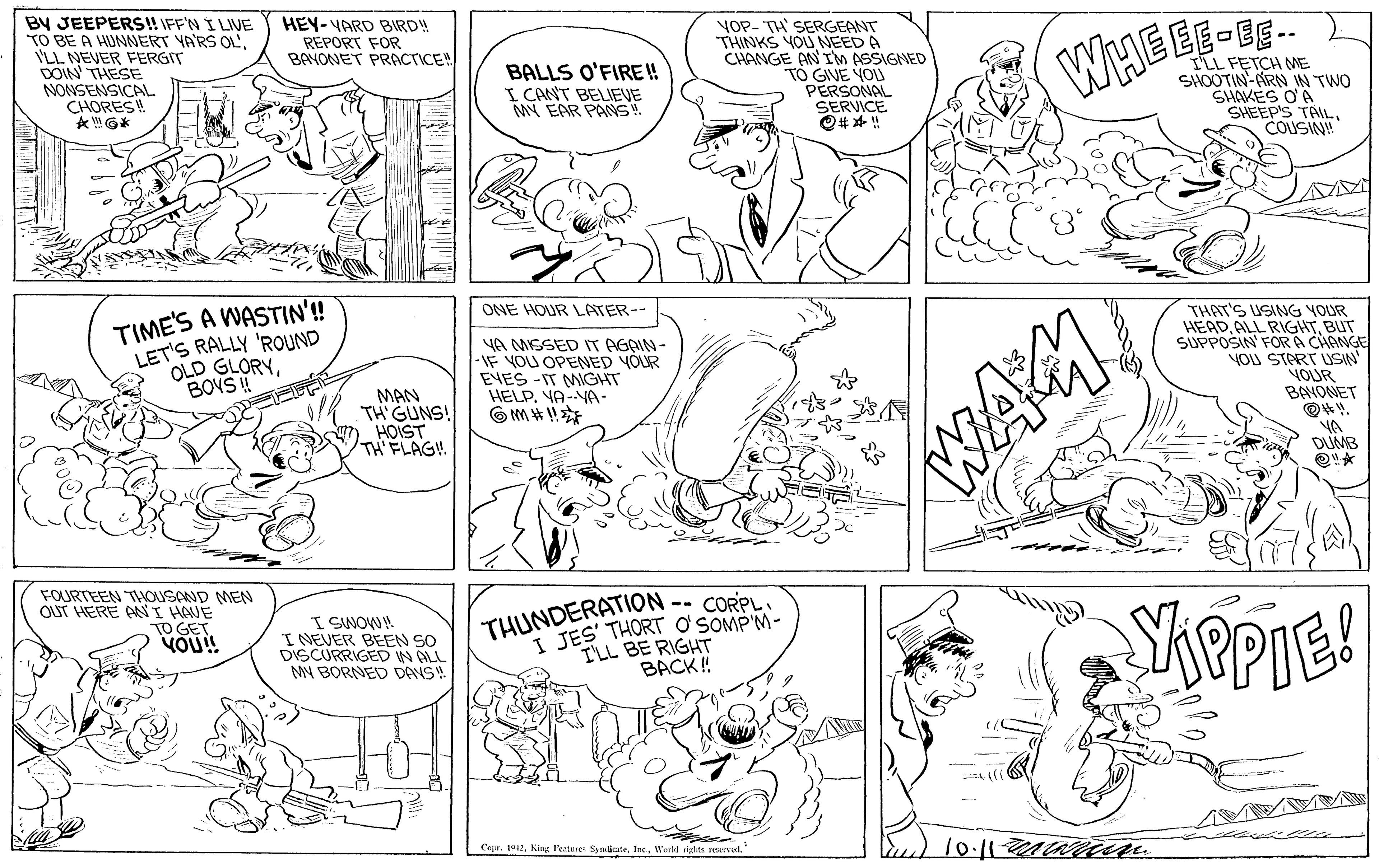 Human body OCR: BY JEEPERS! IFF'N I LIVE TO BE A HUNNERT YA'RS OLILL NEVER FERGIT DOIN THESE NONSENSICAL CHORES HEY-VARD BIRD! REPORT FOR BAYONET PRACTICE! VOP- TH SERGEANT THINKS YOU NEED A CHANGE AN IM ASSIGNED TÓ GIVE YO PERSONAL SERVICE WHEEE-E-- BALLS O'FIRE! I CANT BELIEVE MY EAR PANS ILL FETCH ME SHOOTIN-ARN IN TWO SHAKES O'A SHEEP'S TAILCOUSIN! WAGH ShepIe! TIME'S A WASTIN'! LET'S RALLY 'ROUND OLD GLORYBOYS!! ONE HOUR LATER-- YA MSSED IT AGAIN - -IF YOU OPENED YOUR EVES -IT MIGHT HELP. YA-NA- THAT'S USING YOUR HEADBUT SUPPOSIN FORA CHANGE YOU START USIN VOUR BANONET MAN TH GUNS! HOIST TH'FLAG! YA DUMB FOURTEEN THOUSAND MEN OUT HERE ANNI HAUE TO GET YOU! -- CORPL I SWOW! I NEVER BEEN SO DISCURRIGED W ALL MN BORNED DANS * JES' THORT ? SOMP'M- I'LL BE RIGHT BACK! THUNDERATION Copr. 1012Word riglts rerved. BY JEEPERS! IFF'N I LIVE TO BE A HUNNERT YA'RS OLILL NEVER FERGIT DOIN THESE NONSENSICAL CHORES HEY-VARD BIRD! REPORT FOR BAYONET PRACTICE! VOP- TH SERGEANT THINKS YOU NEED A CHANGE AN IM ASSIGNED TÓ GIVE YO PERSONAL SERVICE WHEEE-E-- BALLS O'FIRE! I CANT BELIEVE MY EAR PANS ILL FETCH ME SHOOTIN-ARN IN TWO SHAKES O'A SHEEP'S TAILCOUSIN! WAGH ShepIe! TIME'S A WASTIN'! LET'S RALLY 'ROUND OLD GLORYBOYS!! ONE HOUR LATER-- YA MSSED IT AGAIN - -IF YOU OPENED YOUR EVES -IT MIGHT HELP. YA-NA- THAT'S USING YOUR HEADALL RIGHTBUT SUPPOSIN FORA CHANGE YOU START USIN VOUR BANONET MAN TH GUNS! HOIST TH'FLAG! YA DUMB FOURTEEN THOUSAND MEN OUT HERE ANNI HAUE TO GET YOU! -- CORPL I SWOW! I NEVER BEEN SO DISCURRIGED W ALL MN BORNED DANS * JES' THORT ? SOMP'M- I'LL BE RIGHT BACK! THUNDERATION Copr. 1012King l'estres aluteWord riglts rerved.