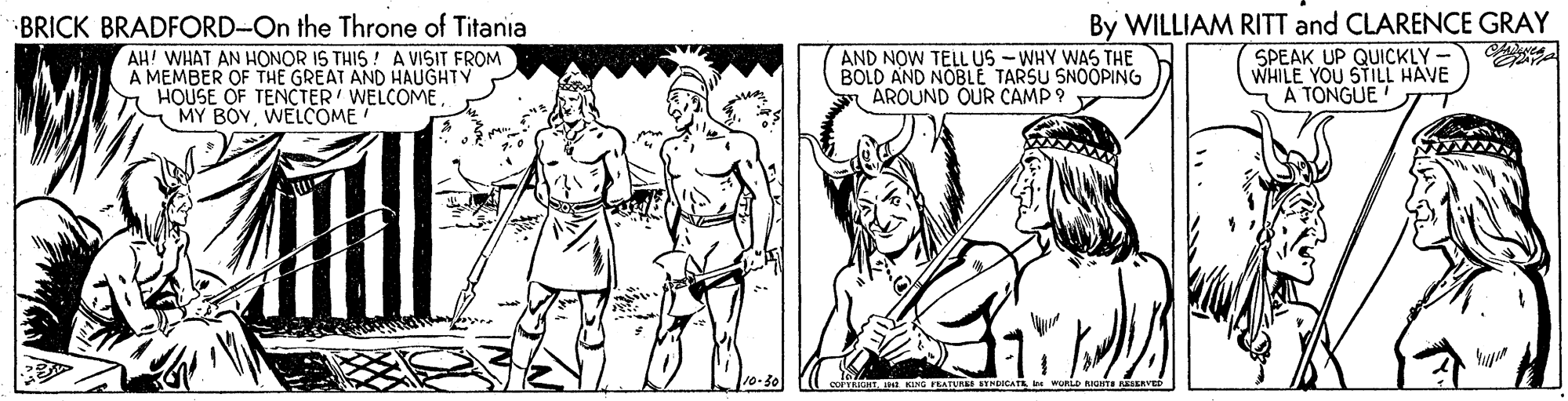 Chest OCR: BRICK BRADFORD-On the Throne of Titania AH! WHAT AN HONOR IS THIS! A VISIT FROM A MEMBER OF THE GREAT AND HAUGHTY HOUSE OF TENCTER WELCOME S MY BOYWELCOME AND NOW TELL US - WHY WAS THE BOLD AND NOBLE TARSU SNOÕPING AROUND QUR CAMP ? By WILLIAM RITT and CLARENCE GRAY SPEAK UP QUICKLY - WHILE YOU STILL HAVE A TONGUE EATUREE STMCAT URLe NHTE BRICK BRADFORD-On the Throne of Titania AH! WHAT AN HONOR IS THIS! A VISIT FROM A MEMBER OF THE GREAT AND HAUGHTY HOUSE OF TENCTER WELCOME S MY BOYWELCOME AND NOW TELL US - WHY WAS THE BOLD AND NOBLE TARSU SNOÕPING AROUND QUR CAMP ? By WILLIAM RITT and CLARENCE GRAY SPEAK UP QUICKLY - WHILE YOU STILL HAVE A TONGUE EATUREE STMCAT URLe NHTE