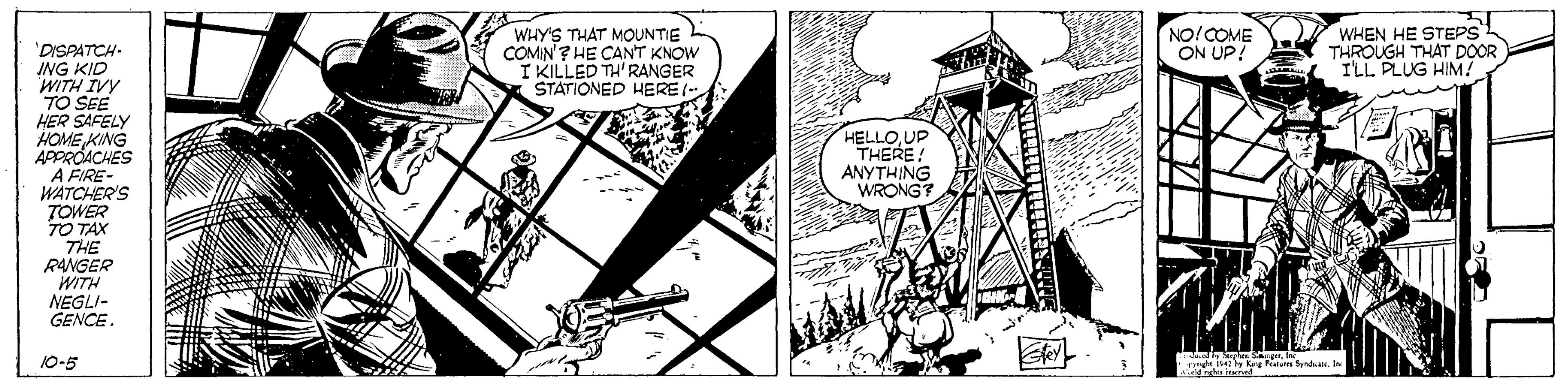 Design OCR: WHY'S THAT MOUNTIE COMIN'? HE CANT KNOW I KILLED TH'RANGER STATIONED HERE (- NO!COME ON UP! WHEN HE STEPS THROUGH THAT DOOR I'LL PLUG HIM! 'DISPATCH ING KID WITH IVY TO SEE HER SAFELY HOME KING APOROACHES A FIRE- WATCHER'S TOWER TO TAX THE RANGER WITH NEGLI- GENCE. HELLO UP THERE ANYTHING WRONG? 10-5 WHY'S THAT MOUNTIE COMIN'? HE CANT KNOW I KILLED TH'RANGER STATIONED HERE (- NO!COME ON UP! WHEN HE STEPS THROUGH THAT DOOR I'LL PLUG HIM! 'DISPATCH ING KID WITH IVY TO SEE HER SAFELY HOME KING APOROACHES A FIRE- WATCHER'S TOWER TO TAX THE RANGER WITH NEGLI- GENCE. HELLO UP THERE ANYTHING WRONG? 10-5
