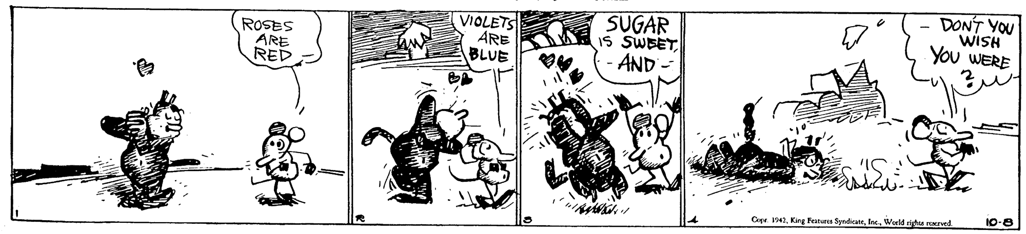 Drawing OCR: ROSES ARE RED VIOLETS ARE BLUE SUGAR IS SWEET AND DONT YOU WISH You WERE 10-8 Cape. 1942World righs rNEved ROSES ARE RED VIOLETS ARE BLUE SUGAR IS SWEET AND DONT YOU WISH You WERE 10-8 Cape. 1942King Features SyndicateWorld righs rNEved