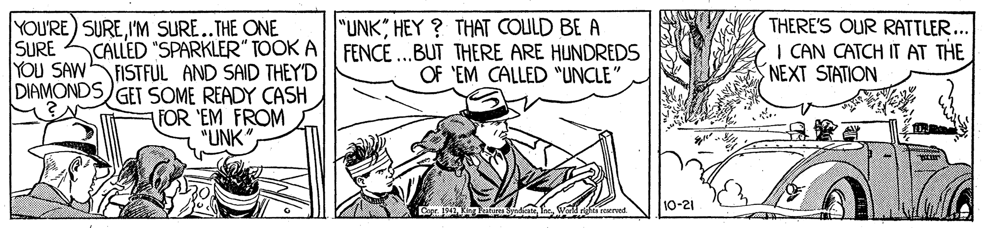 Photo caption OCR: "UNK HEY ? THAT COLILD BE A FENCE ..BUT THERE ARE HUNDREDS OF 'EM CALLED "UNCLE" THERE'S OUR RATTLER I CAN CATCH IT AT THE NEXT STATION YOU'RE) SUREI'M SURE..THE ONE ... CALLED "SPARKLER" TOOK A FISTFUL AND SAID THEY'D DIAMONDS GET SOME READY CASH FOR 'EM FROM "UNK SURE YOU SAW 10-21 Co 1942ing Feitures SyodicateVorkd rhta reserved "UNK HEY ? THAT COLILD BE A FENCE ..BUT THERE ARE HUNDREDS OF 'EM CALLED "UNCLE" THERE'S OUR RATTLER I CAN CATCH IT AT THE NEXT STATION YOU'RE) SUREI'M SURE..THE ONE ... CALLED "SPARKLER" TOOK A FISTFUL AND SAID THEY'D DIAMONDS GET SOME READY CASH FOR 'EM FROM "UNK SURE YOU SAW 10-21 Co 1942ing Feitures SyodicateVorkd rhta reserved
