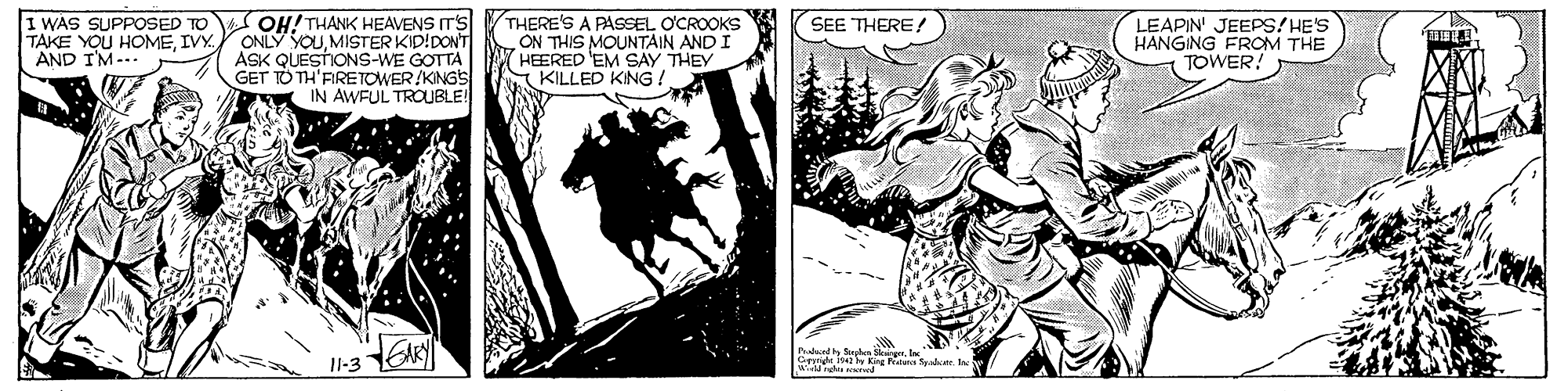 Comic book OCR: I WAS SUPPOSED TO TAKE YOU HOMEIVY. AND IM-.. OH! THANK HEAVENS IT'S ONLY SOUMISTER KID!DON'T ASK QUESTONS-WE GOTTA GET TO TH'FIRETOWER/KINGS IN AWFUL TROUBLE! THERE'S A PASSEL O'CROOKS ON THIS MOUNTAIN AND I HEERED EM SAY THEY KILLED KING! LEAPIN' JEEPS/HES HANGING FROM THE TOWER! SEE THERE! Pdundy Srlen Skaingrte Gre 1542 he King Praa Seaute fe Il-3 I WAS SUPPOSED TO TAKE YOU HOMEIVY. AND IM-.. OH! THANK HEAVENS IT'S ONLY SOUMISTER KID!DON'T ASK QUESTONS-WE GOTTA GET TO TH'FIRETOWER/KINGS IN AWFUL TROUBLE! THERE'S A PASSEL O'CROOKS ON THIS MOUNTAIN AND I HEERED EM SAY THEY KILLED KING! LEAPIN' JEEPS/HES HANGING FROM THE TOWER! SEE THERE! Pdundy Srlen Skaingrte Gre 1542 he King Praa Seaute fe Il-3