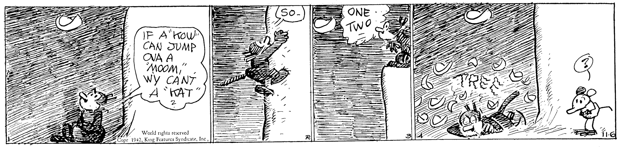 Monochrome OCR: So. ONE TWO IF A'KOW CAN JUMP ONA A MOOM" wy CANT KAT" TRE Workd nghta rescrved Copr 1942Inc So. ONE TWO IF A'KOW CAN JUMP ONA A MOOM" wy CANT KAT" TRE Workd nghta rescrved Copr 1942Kng Features Syndicate