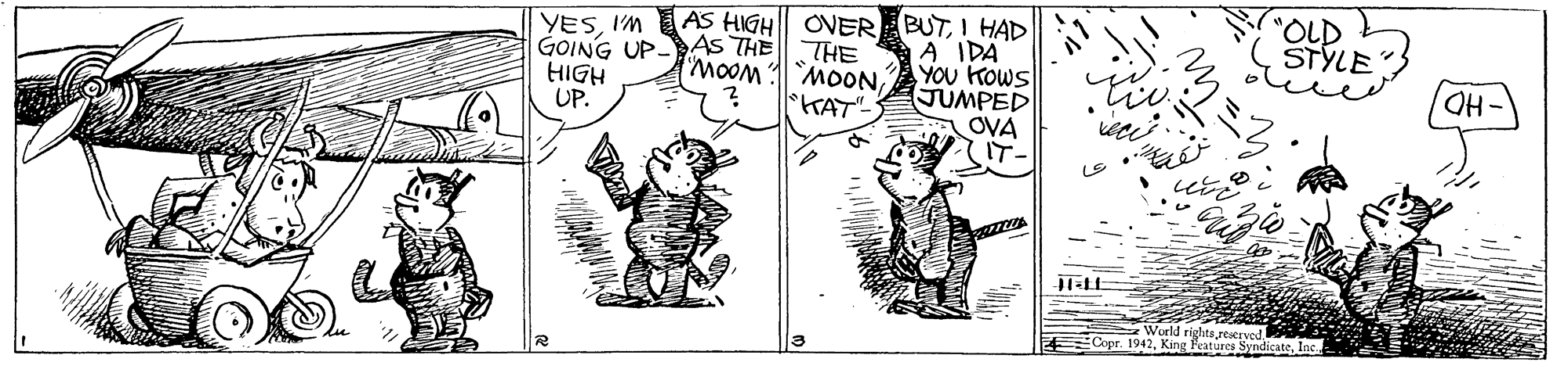 Font OCR: "OLD STYLE GOING UP-AS THE HIGH UP. YESI HAD A IDA YOU KOWS JUMPED A OVA IT- THE MOONKAT" HO4Copr. 1942 rvc . Inc "OLD STYLE GOING UP-AS THE HIGH UP. YESI'M AS HIGH OVERA BUTI HAD A IDA YOU KOWS JUMPED A OVA IT- THE MOONKAT" HO4Copr. 1942 rvc . Inc